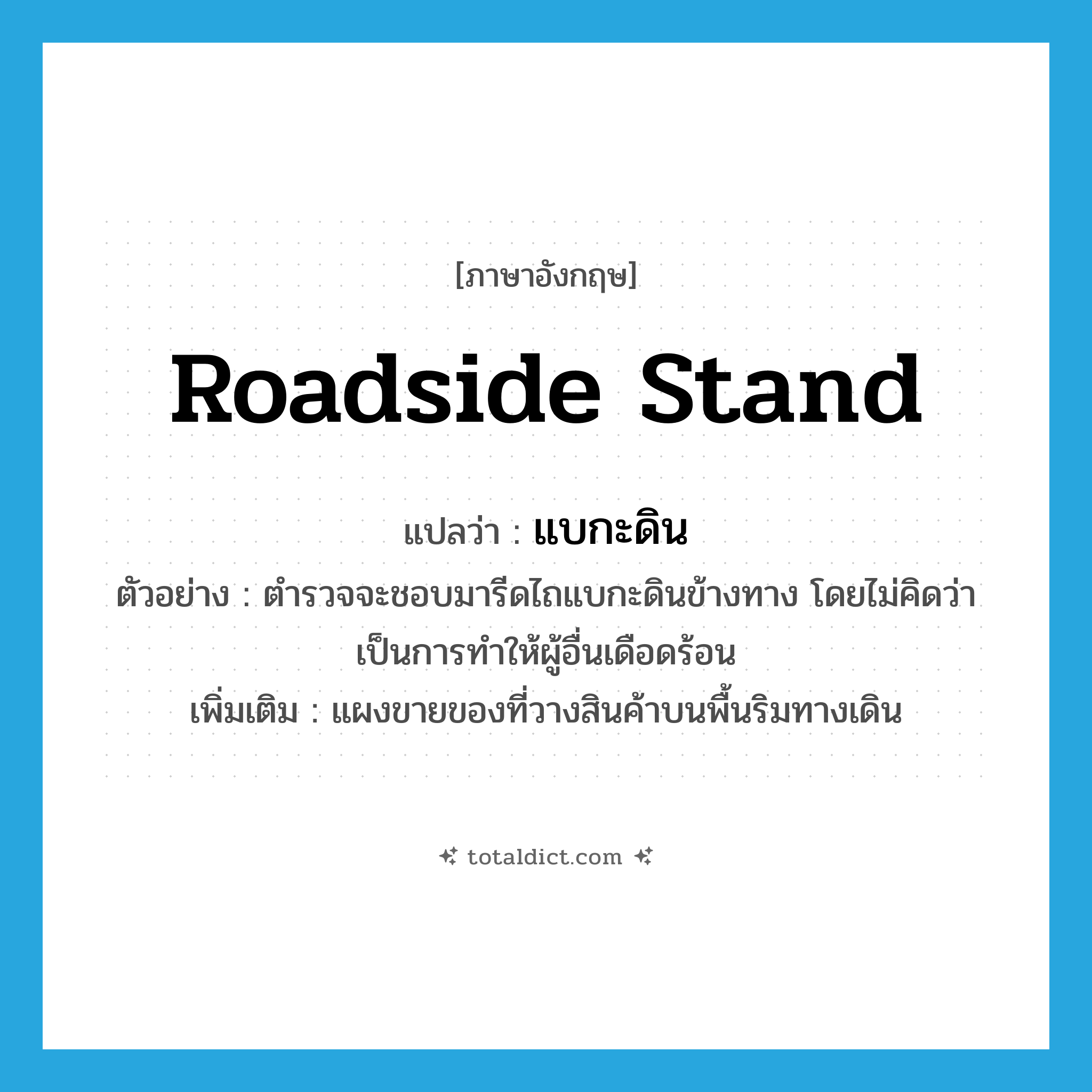 roadside stand แปลว่า?, คำศัพท์ภาษาอังกฤษ roadside stand แปลว่า แบกะดิน ประเภท N ตัวอย่าง ตำรวจจะชอบมารีดไถแบกะดินข้างทาง โดยไม่คิดว่าเป็นการทำให้ผู้อื่นเดือดร้อน เพิ่มเติม แผงขายของที่วางสินค้าบนพื้นริมทางเดิน หมวด N