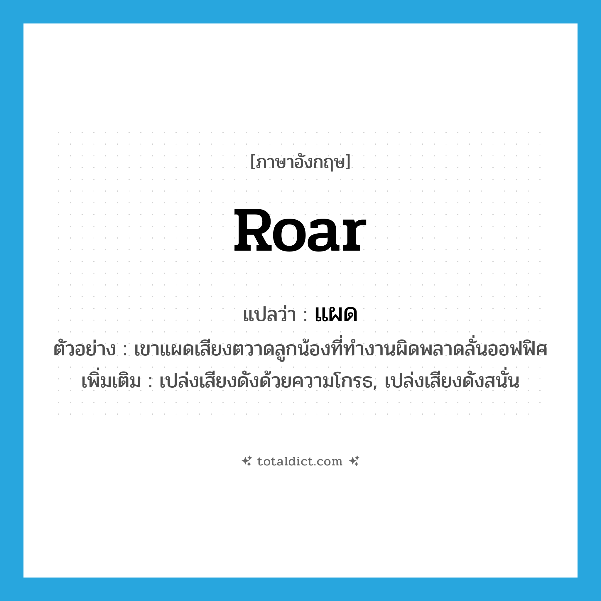 roar แปลว่า?, คำศัพท์ภาษาอังกฤษ roar แปลว่า แผด ประเภท V ตัวอย่าง เขาแผดเสียงตวาดลูกน้องที่ทำงานผิดพลาดลั่นออฟฟิศ เพิ่มเติม เปล่งเสียงดังด้วยความโกรธ, เปล่งเสียงดังสนั่น หมวด V