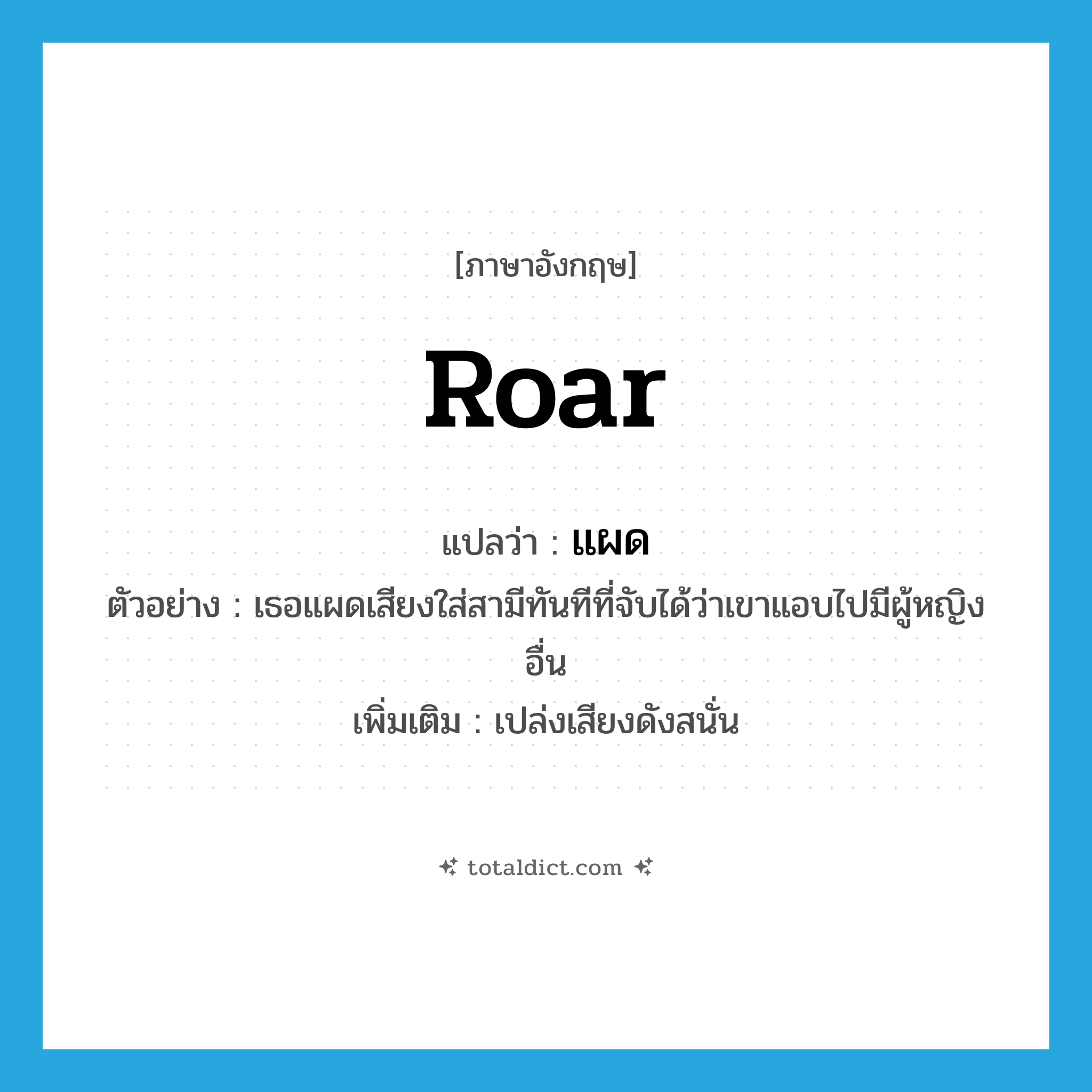 roar แปลว่า?, คำศัพท์ภาษาอังกฤษ roar แปลว่า แผด ประเภท V ตัวอย่าง เธอแผดเสียงใส่สามีทันทีที่จับได้ว่าเขาแอบไปมีผู้หญิงอื่น เพิ่มเติม เปล่งเสียงดังสนั่น หมวด V