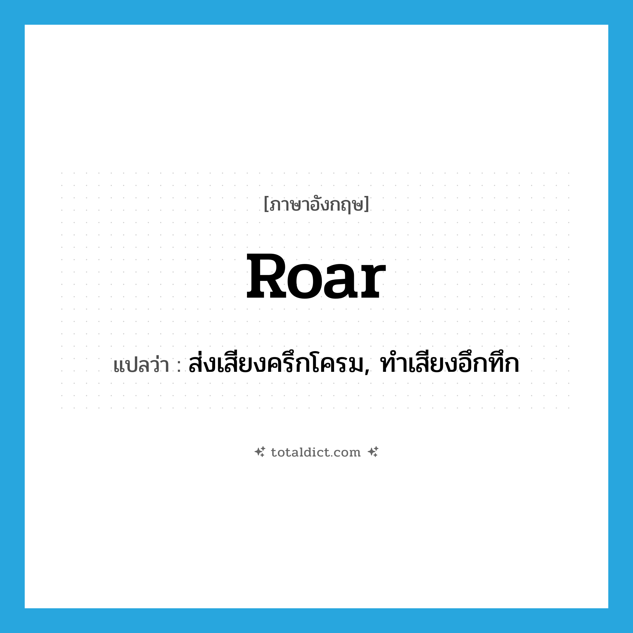 roar แปลว่า?, คำศัพท์ภาษาอังกฤษ roar แปลว่า ส่งเสียงครึกโครม, ทำเสียงอึกทึก ประเภท VI หมวด VI