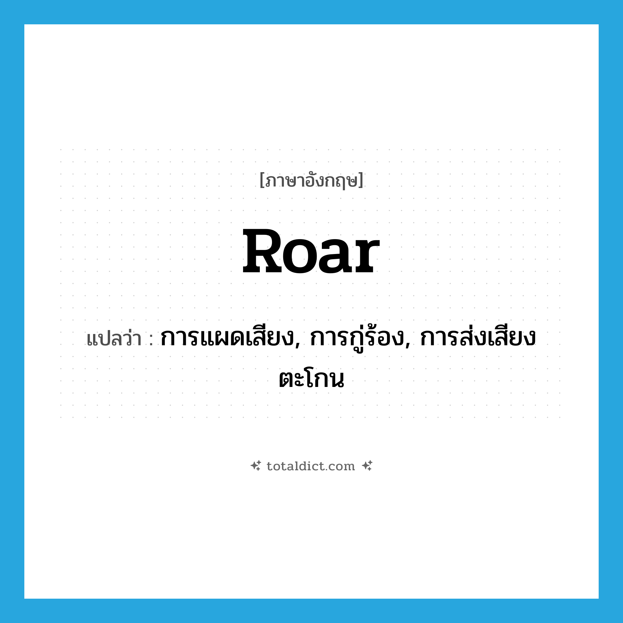 roar แปลว่า?, คำศัพท์ภาษาอังกฤษ roar แปลว่า การแผดเสียง, การกู่ร้อง, การส่งเสียงตะโกน ประเภท N หมวด N