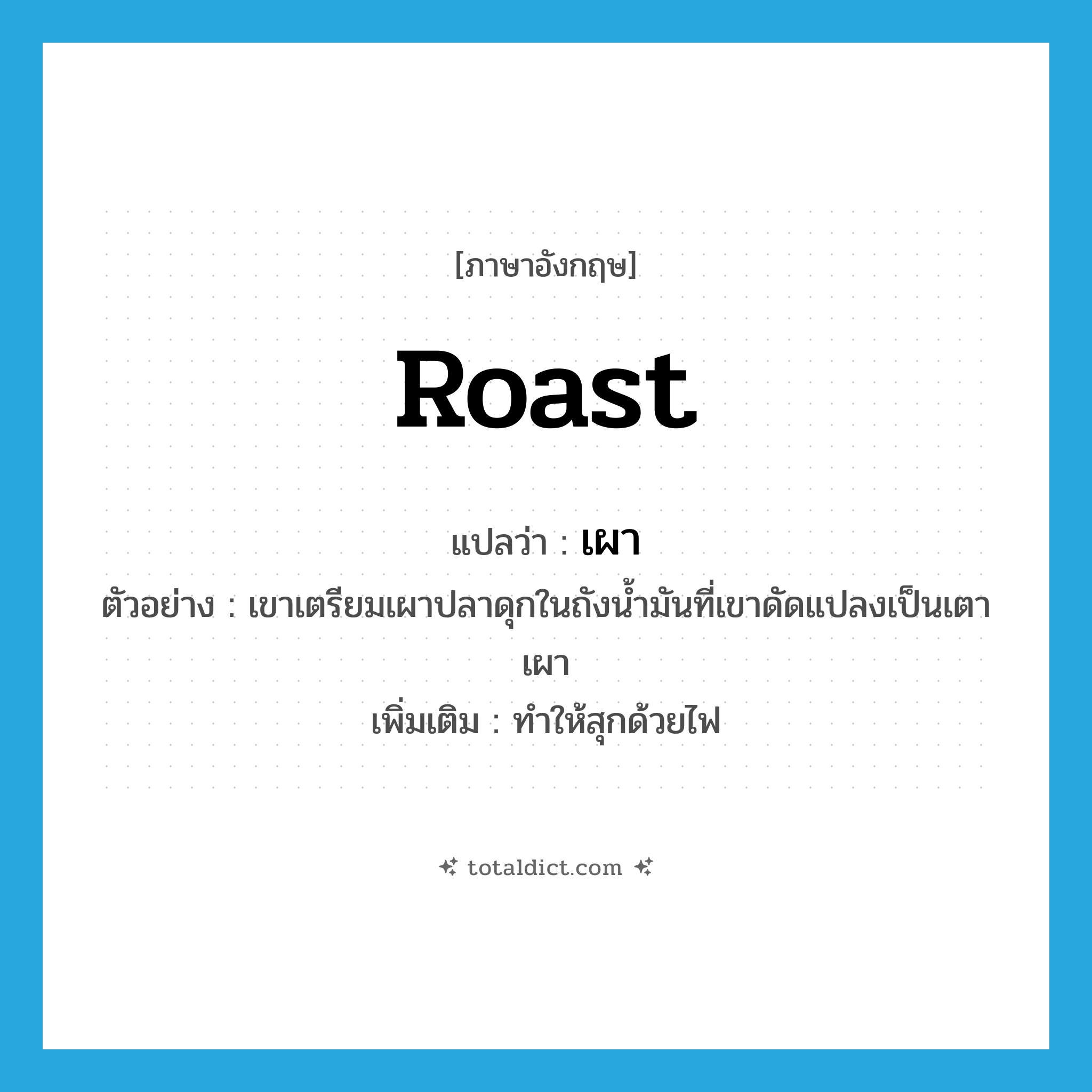 roast แปลว่า?, คำศัพท์ภาษาอังกฤษ roast แปลว่า เผา ประเภท V ตัวอย่าง เขาเตรียมเผาปลาดุกในถังน้ำมันที่เขาดัดแปลงเป็นเตาเผา เพิ่มเติม ทําให้สุกด้วยไฟ หมวด V