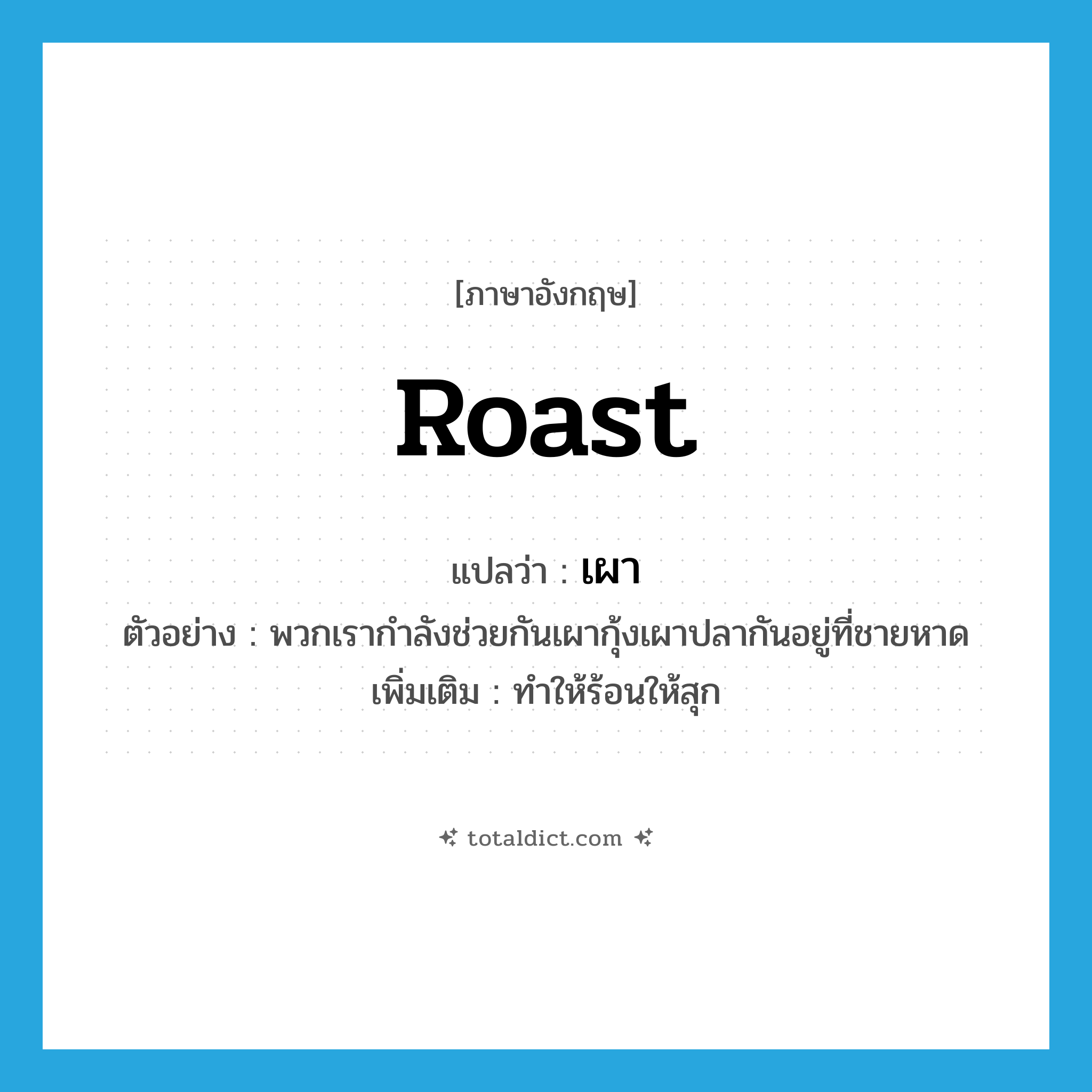 roast แปลว่า?, คำศัพท์ภาษาอังกฤษ roast แปลว่า เผา ประเภท V ตัวอย่าง พวกเรากำลังช่วยกันเผากุ้งเผาปลากันอยู่ที่ชายหาด เพิ่มเติม ทำให้ร้อนให้สุก หมวด V