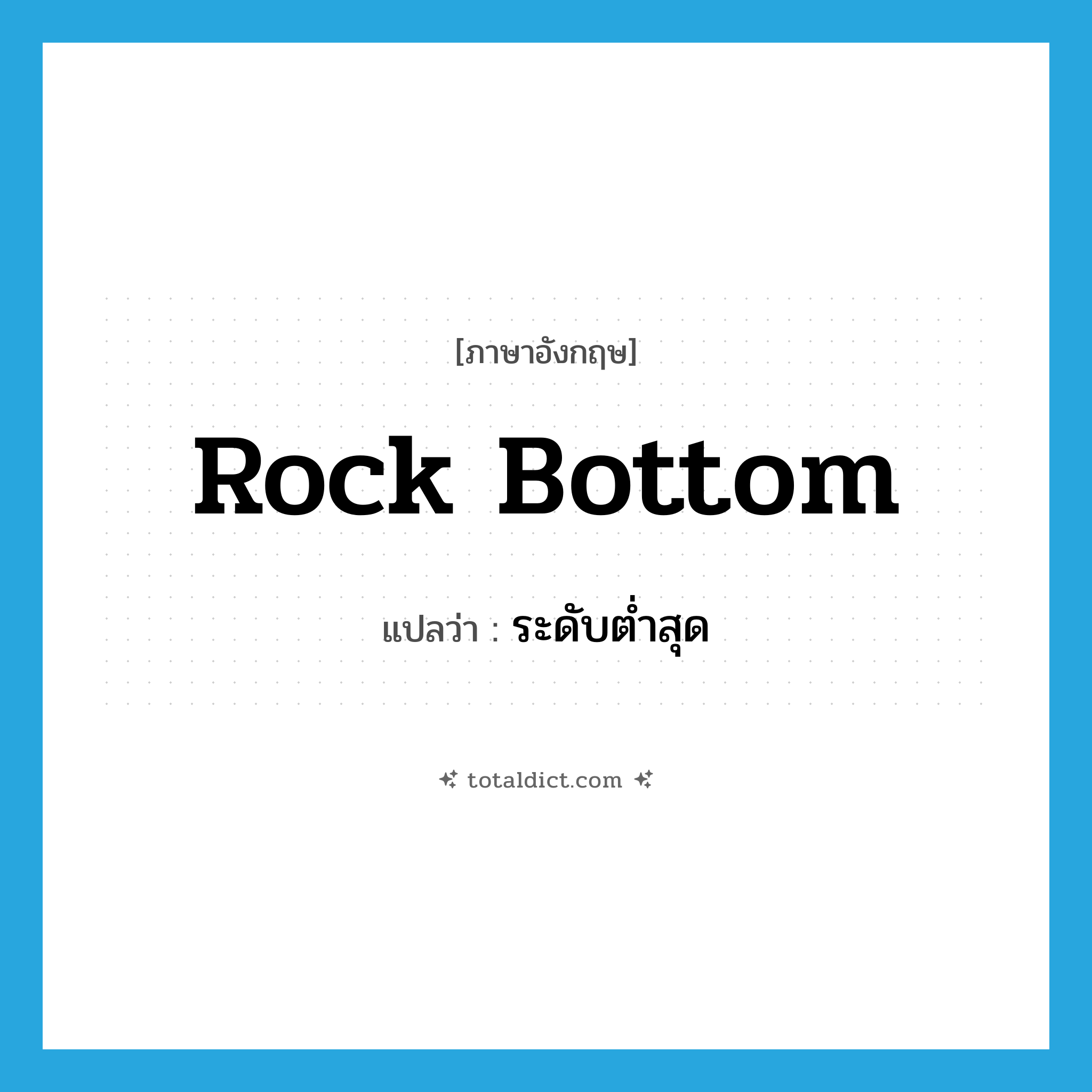 rock bottom แปลว่า?, คำศัพท์ภาษาอังกฤษ rock bottom แปลว่า ระดับต่ำสุด ประเภท N หมวด N