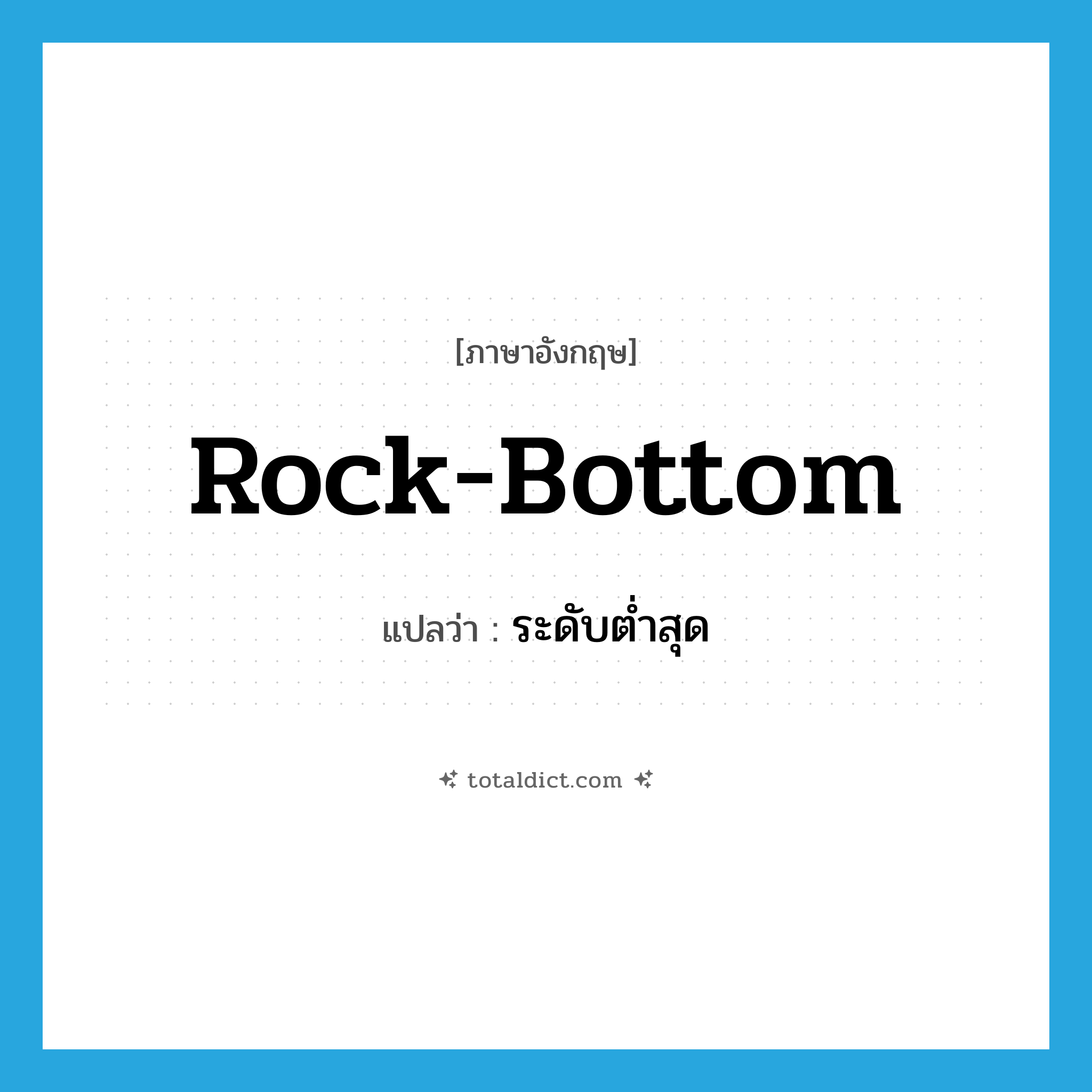 rock bottom แปลว่า?, คำศัพท์ภาษาอังกฤษ rock-bottom แปลว่า ระดับต่ำสุด ประเภท N หมวด N