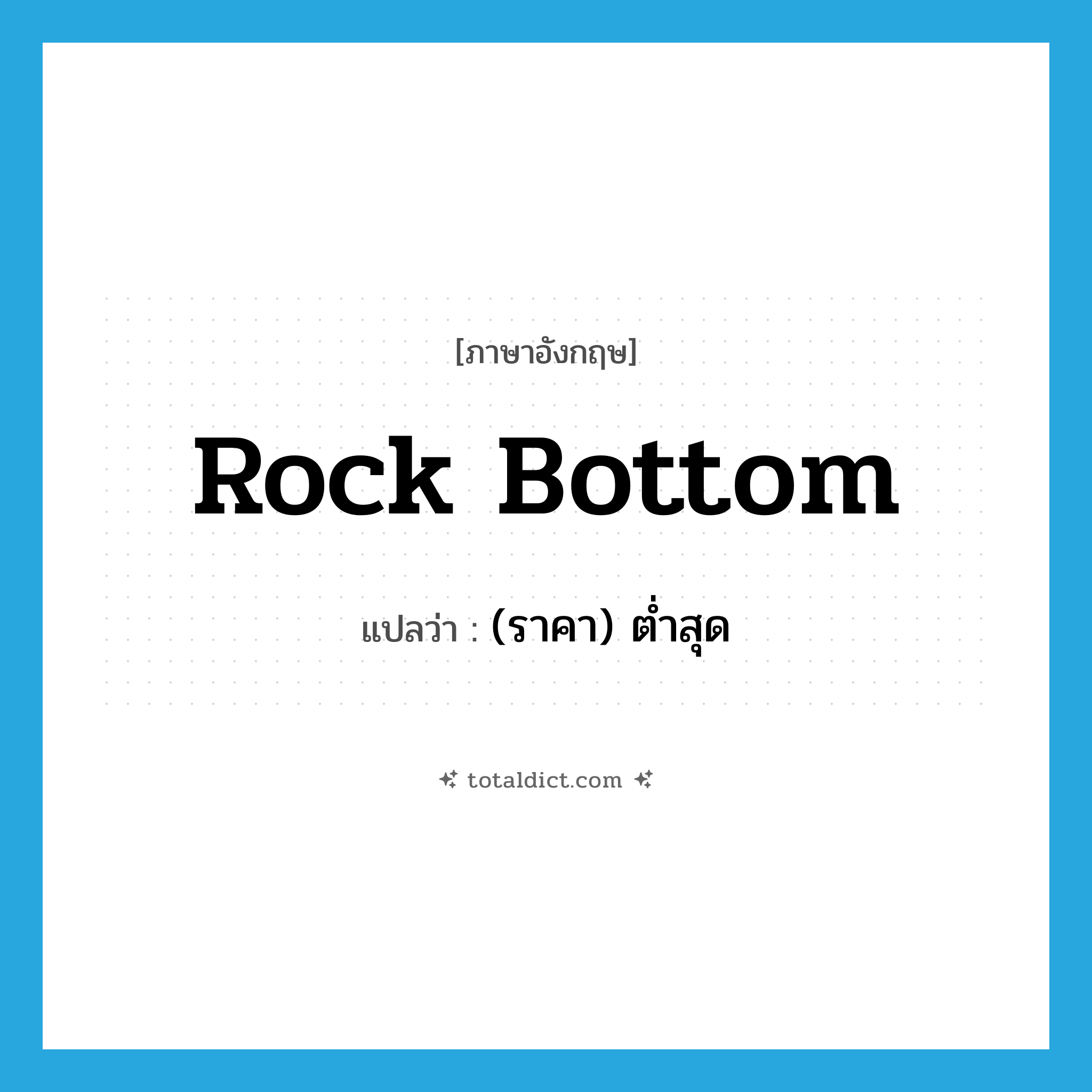 rock bottom แปลว่า?, คำศัพท์ภาษาอังกฤษ rock bottom แปลว่า (ราคา) ต่ำสุด ประเภท SL หมวด SL