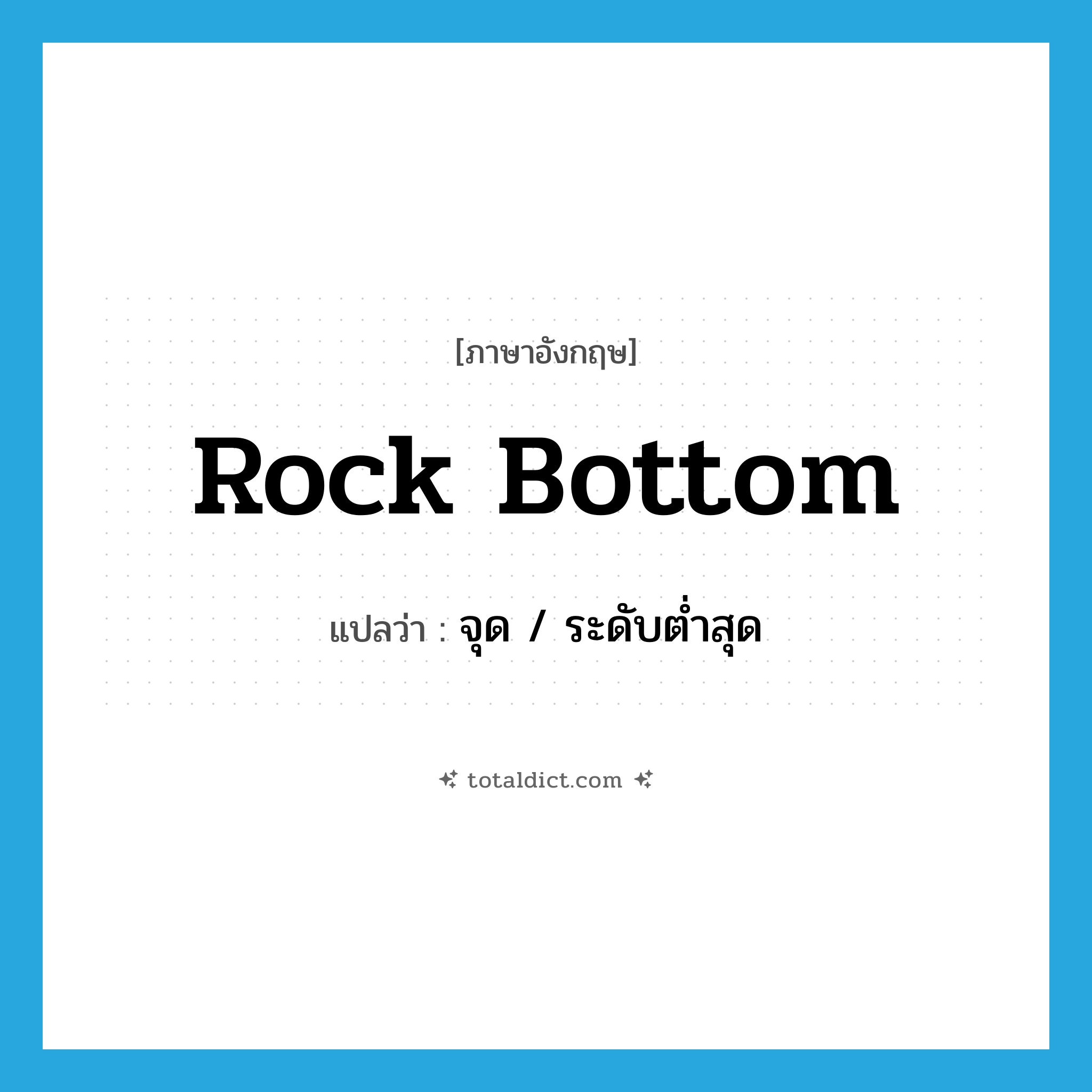 rock bottom แปลว่า?, คำศัพท์ภาษาอังกฤษ rock bottom แปลว่า จุด / ระดับต่ำสุด ประเภท SL หมวด SL