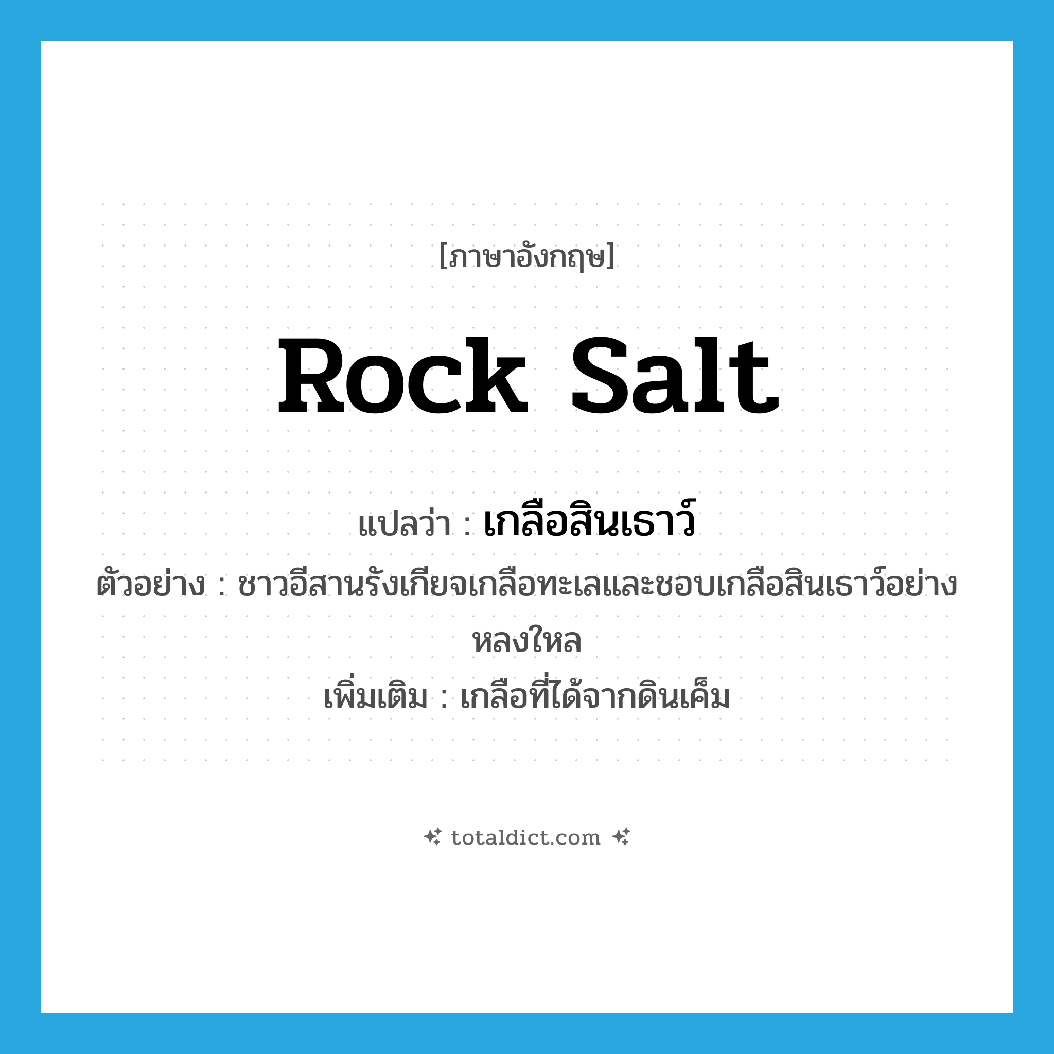 rock salt แปลว่า?, คำศัพท์ภาษาอังกฤษ rock salt แปลว่า เกลือสินเธาว์ ประเภท N ตัวอย่าง ชาวอีสานรังเกียจเกลือทะเลและชอบเกลือสินเธาว์อย่างหลงใหล เพิ่มเติม เกลือที่ได้จากดินเค็ม หมวด N