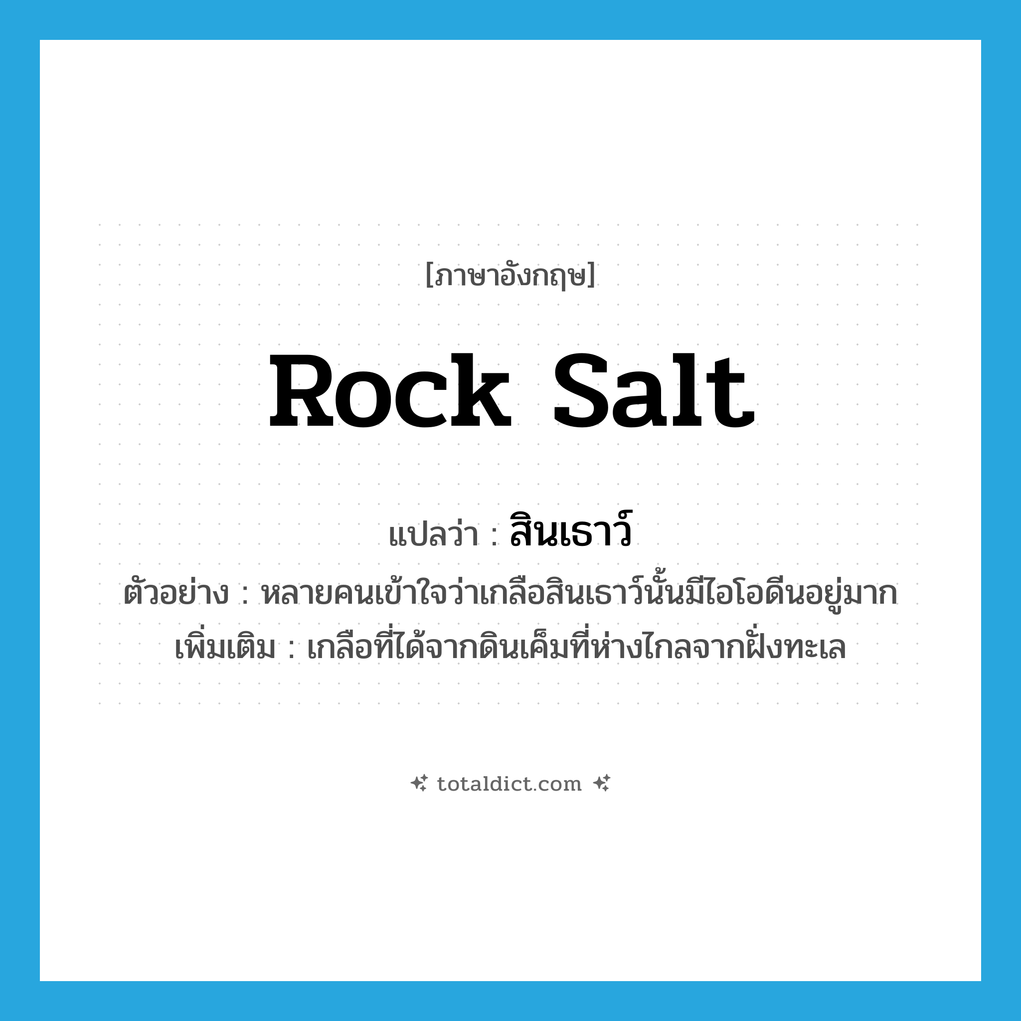 rock salt แปลว่า?, คำศัพท์ภาษาอังกฤษ rock salt แปลว่า สินเธาว์ ประเภท N ตัวอย่าง หลายคนเข้าใจว่าเกลือสินเธาว์นั้นมีไอโอดีนอยู่มาก เพิ่มเติม เกลือที่ได้จากดินเค็มที่ห่างไกลจากฝั่งทะเล หมวด N