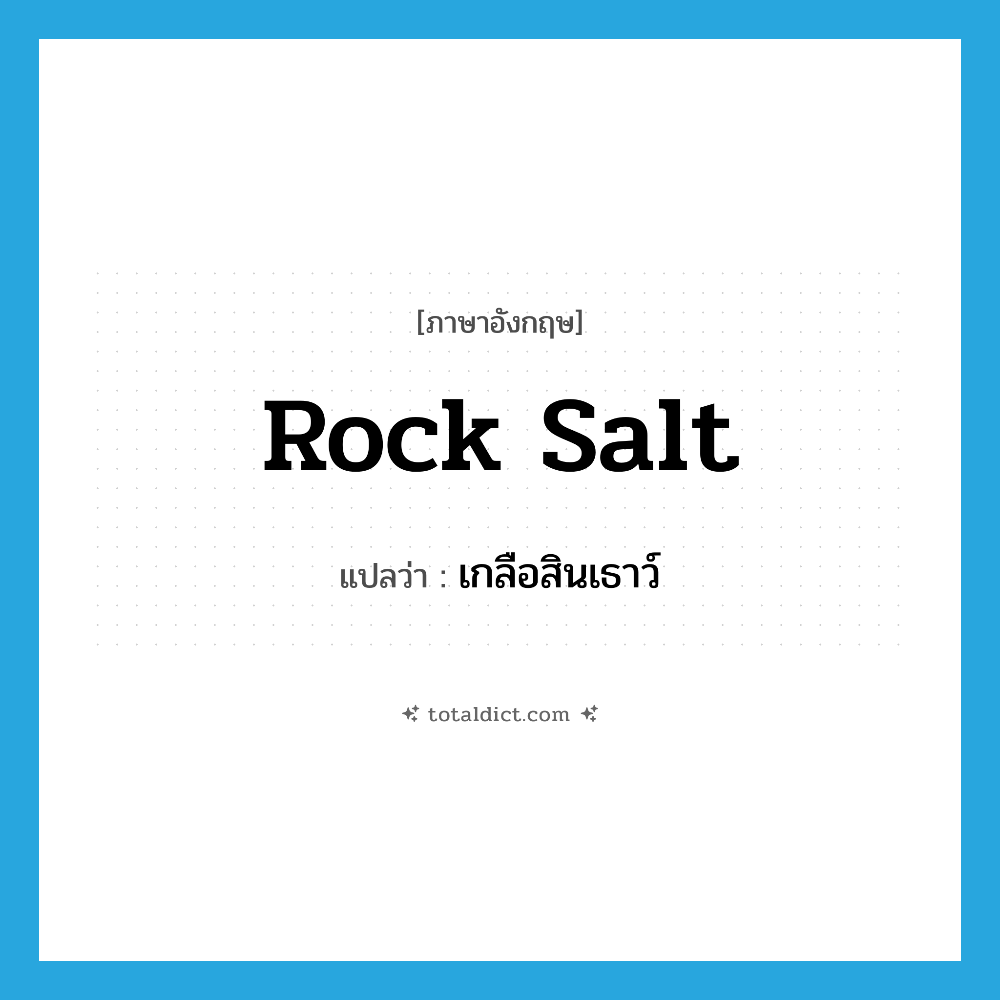 rock salt แปลว่า?, คำศัพท์ภาษาอังกฤษ rock salt แปลว่า เกลือสินเธาว์ ประเภท N หมวด N