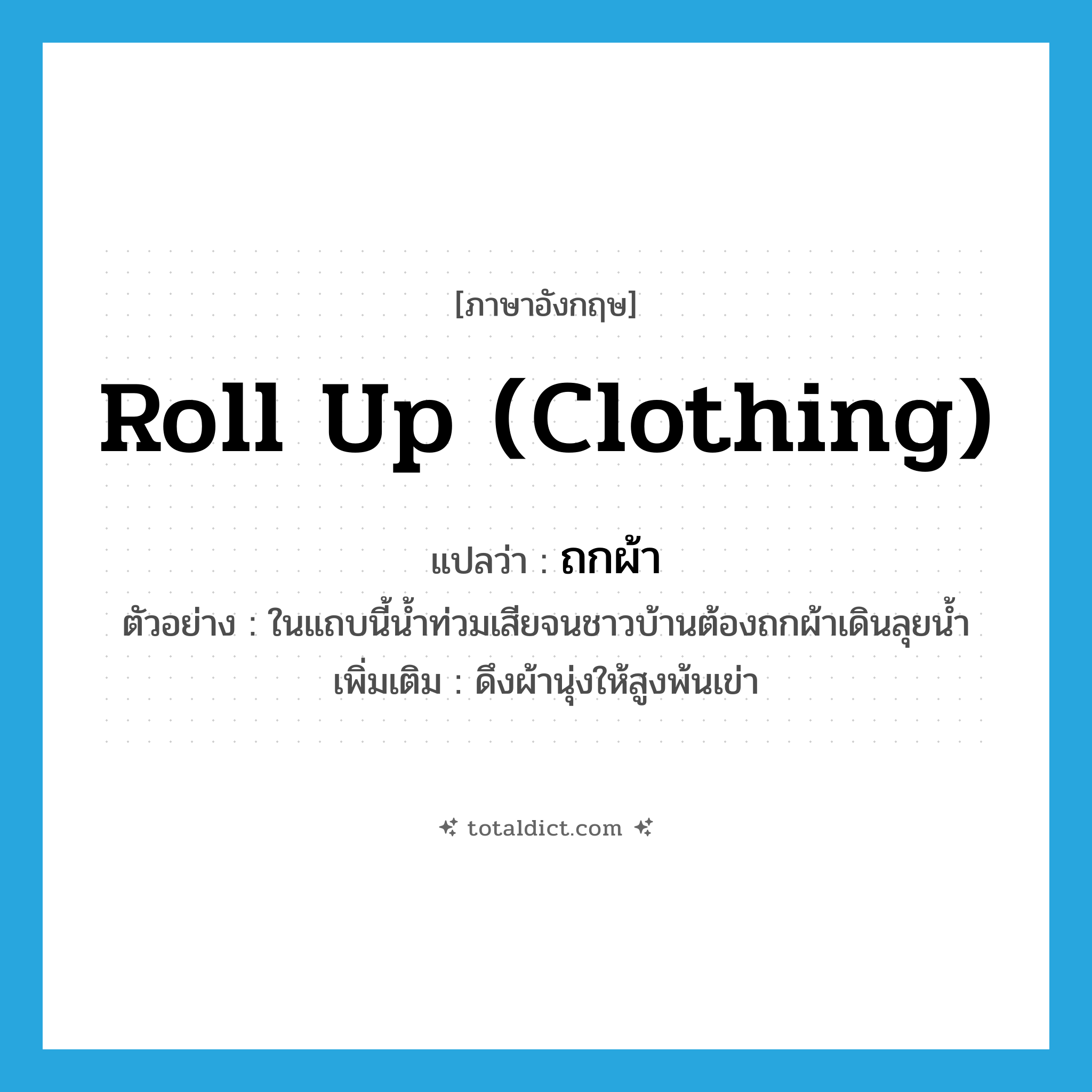 roll up (clothing) แปลว่า?, คำศัพท์ภาษาอังกฤษ roll up (clothing) แปลว่า ถกผ้า ประเภท V ตัวอย่าง ในแถบนี้น้ำท่วมเสียจนชาวบ้านต้องถกผ้าเดินลุยน้ำ เพิ่มเติม ดึงผ้านุ่งให้สูงพ้นเข่า หมวด V