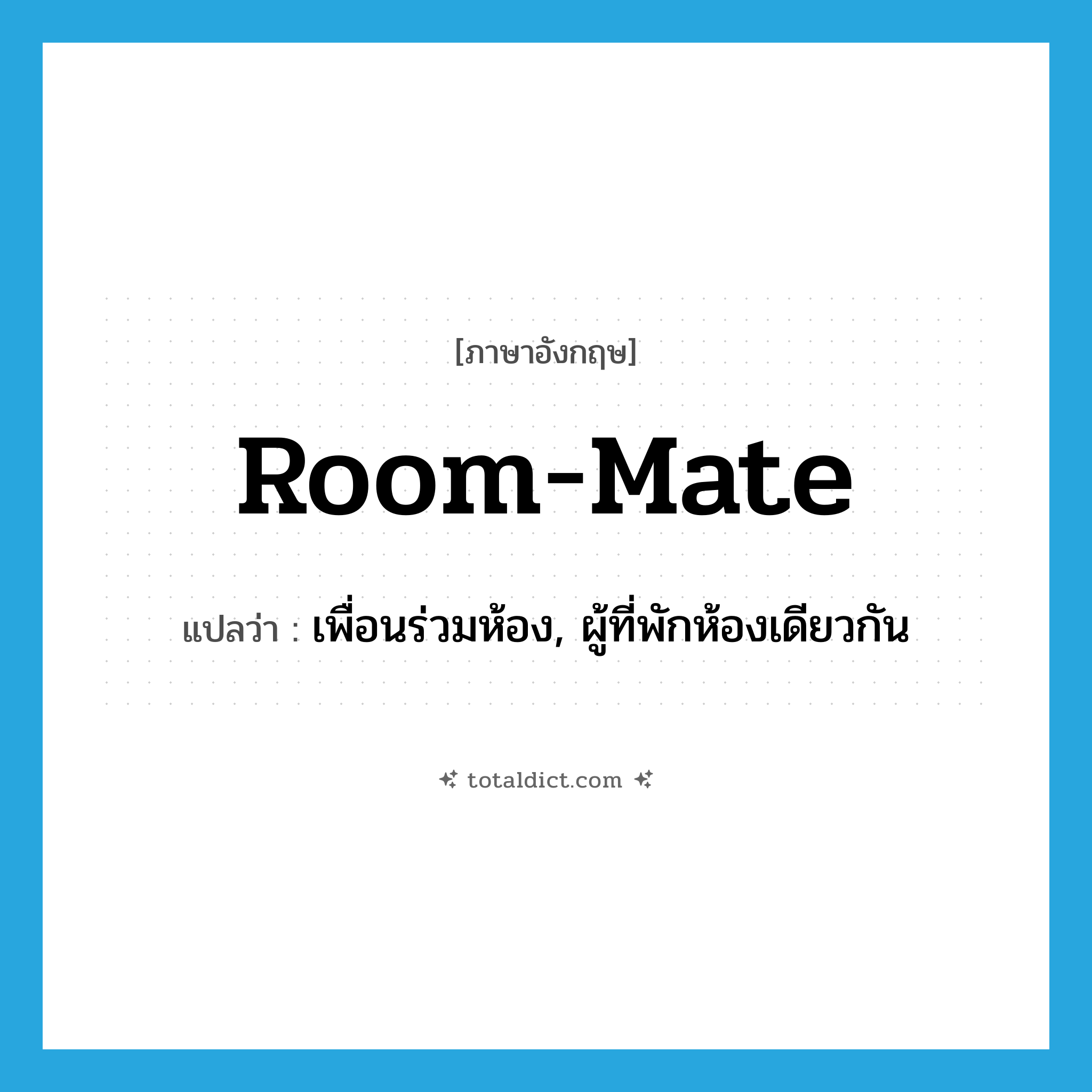 room-mate แปลว่า?, คำศัพท์ภาษาอังกฤษ room-mate แปลว่า เพื่อนร่วมห้อง, ผู้ที่พักห้องเดียวกัน ประเภท N หมวด N