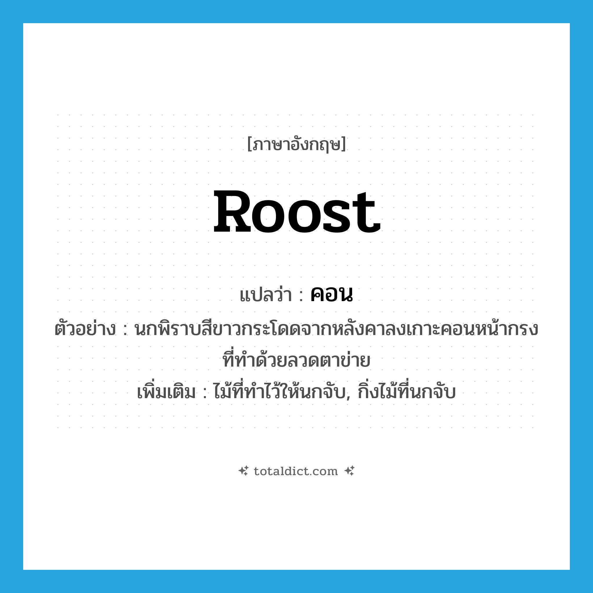 roost แปลว่า?, คำศัพท์ภาษาอังกฤษ roost แปลว่า คอน ประเภท N ตัวอย่าง นกพิราบสีขาวกระโดดจากหลังคาลงเกาะคอนหน้ากรงที่ทำด้วยลวดตาข่าย เพิ่มเติม ไม้ที่ทำไว้ให้นกจับ, กิ่งไม้ที่นกจับ หมวด N