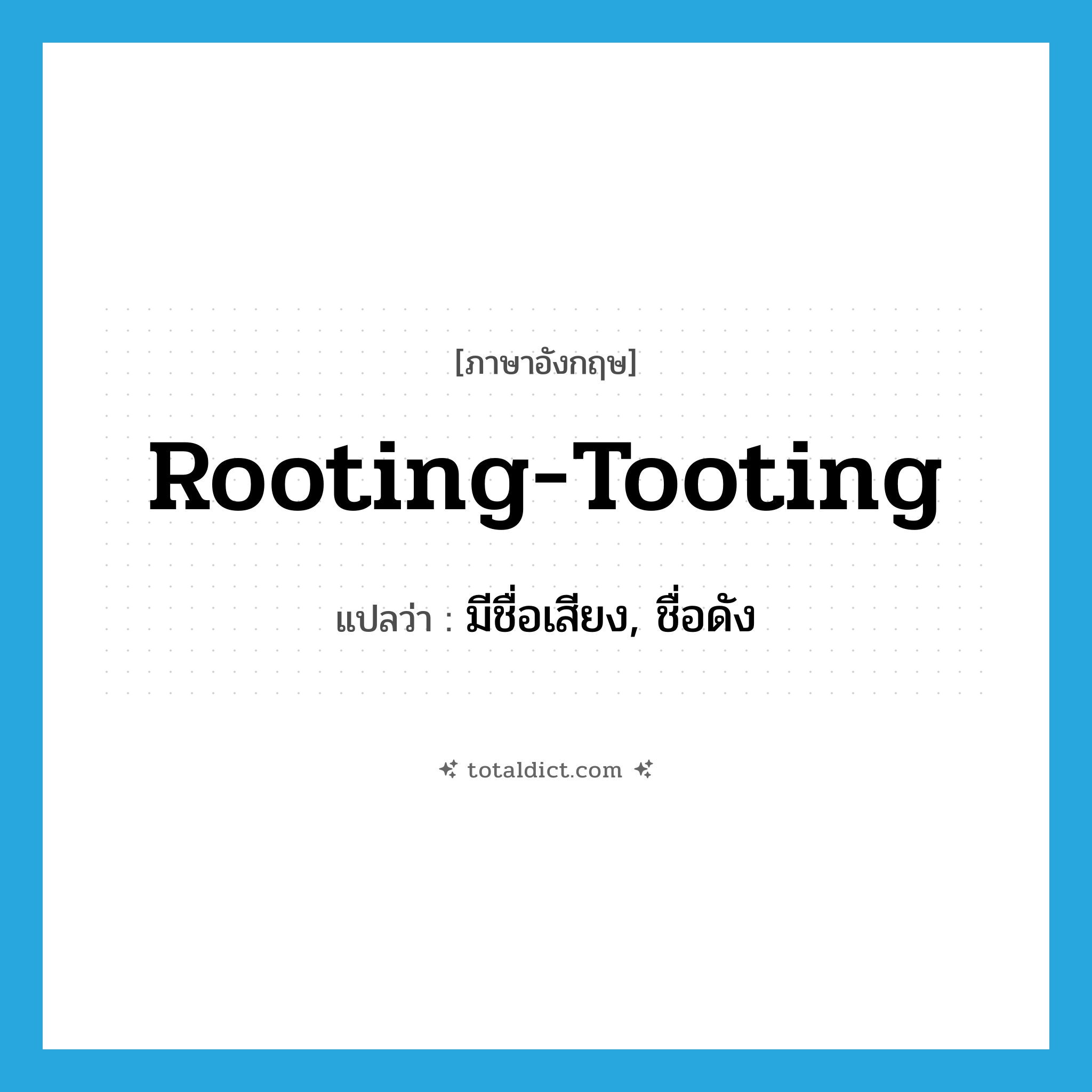 rooting-tooting แปลว่า?, คำศัพท์ภาษาอังกฤษ rooting-tooting แปลว่า มีชื่อเสียง, ชื่อดัง ประเภท SL หมวด SL