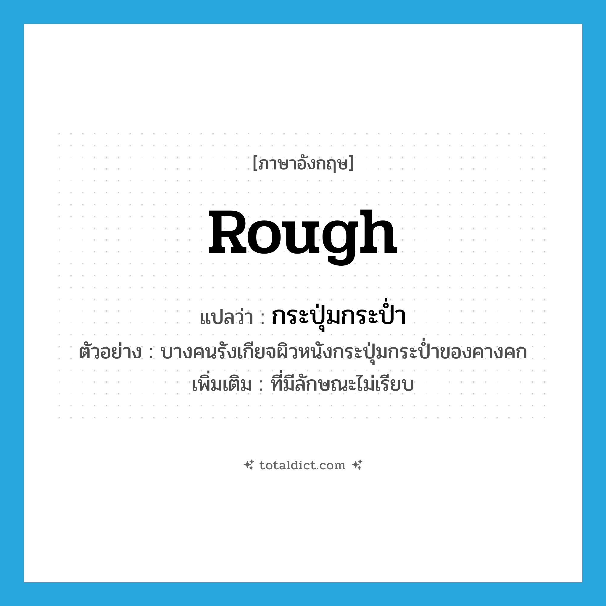 rough แปลว่า?, คำศัพท์ภาษาอังกฤษ rough แปลว่า กระปุ่มกระป่ำ ประเภท ADJ ตัวอย่าง บางคนรังเกียจผิวหนังกระปุ่มกระป่ำของคางคก เพิ่มเติม ที่มีลักษณะไม่เรียบ หมวด ADJ