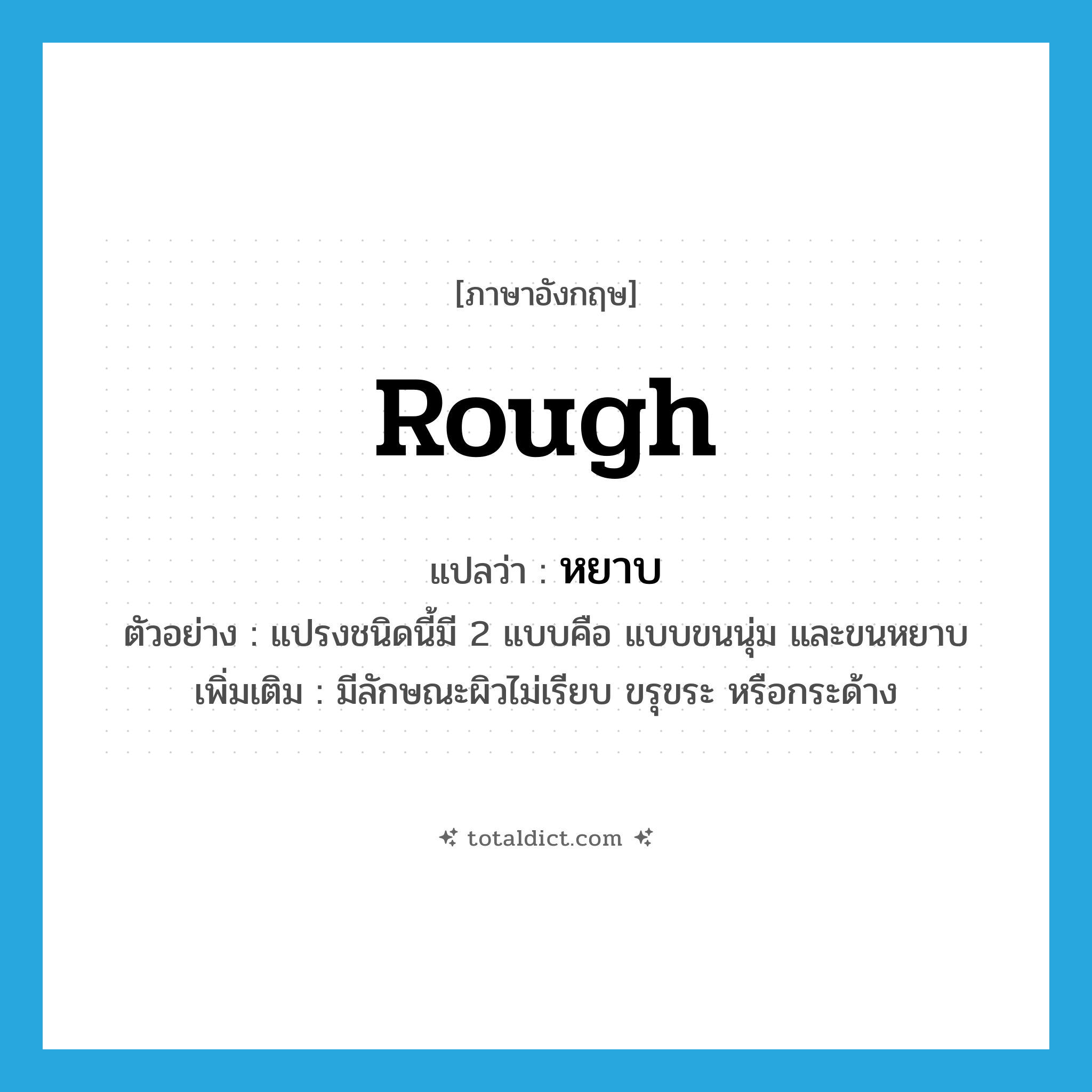 rough แปลว่า?, คำศัพท์ภาษาอังกฤษ rough แปลว่า หยาบ ประเภท ADJ ตัวอย่าง แปรงชนิดนี้มี 2 แบบคือ แบบขนนุ่ม และขนหยาบ เพิ่มเติม มีลักษณะผิวไม่เรียบ ขรุขระ หรือกระด้าง หมวด ADJ