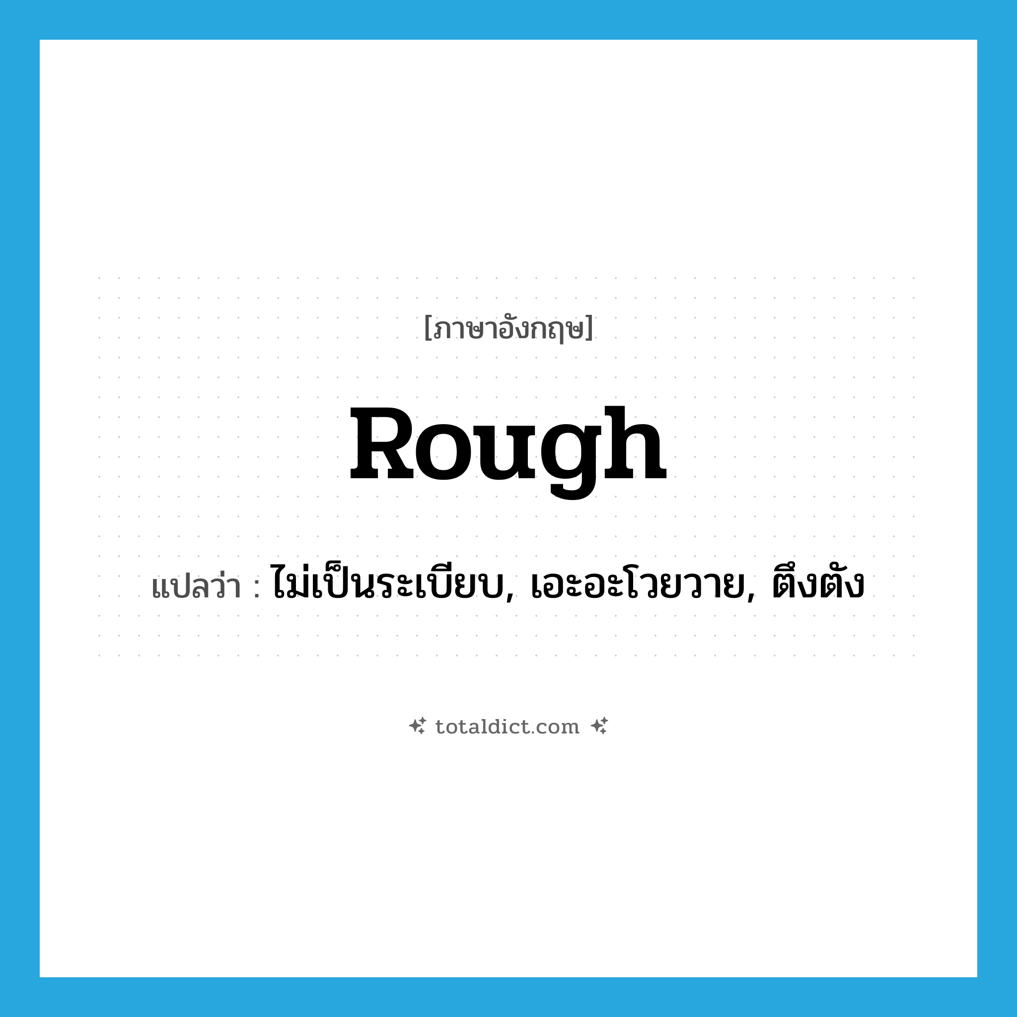 rough แปลว่า?, คำศัพท์ภาษาอังกฤษ rough แปลว่า ไม่เป็นระเบียบ, เอะอะโวยวาย, ตึงตัง ประเภท ADJ หมวด ADJ