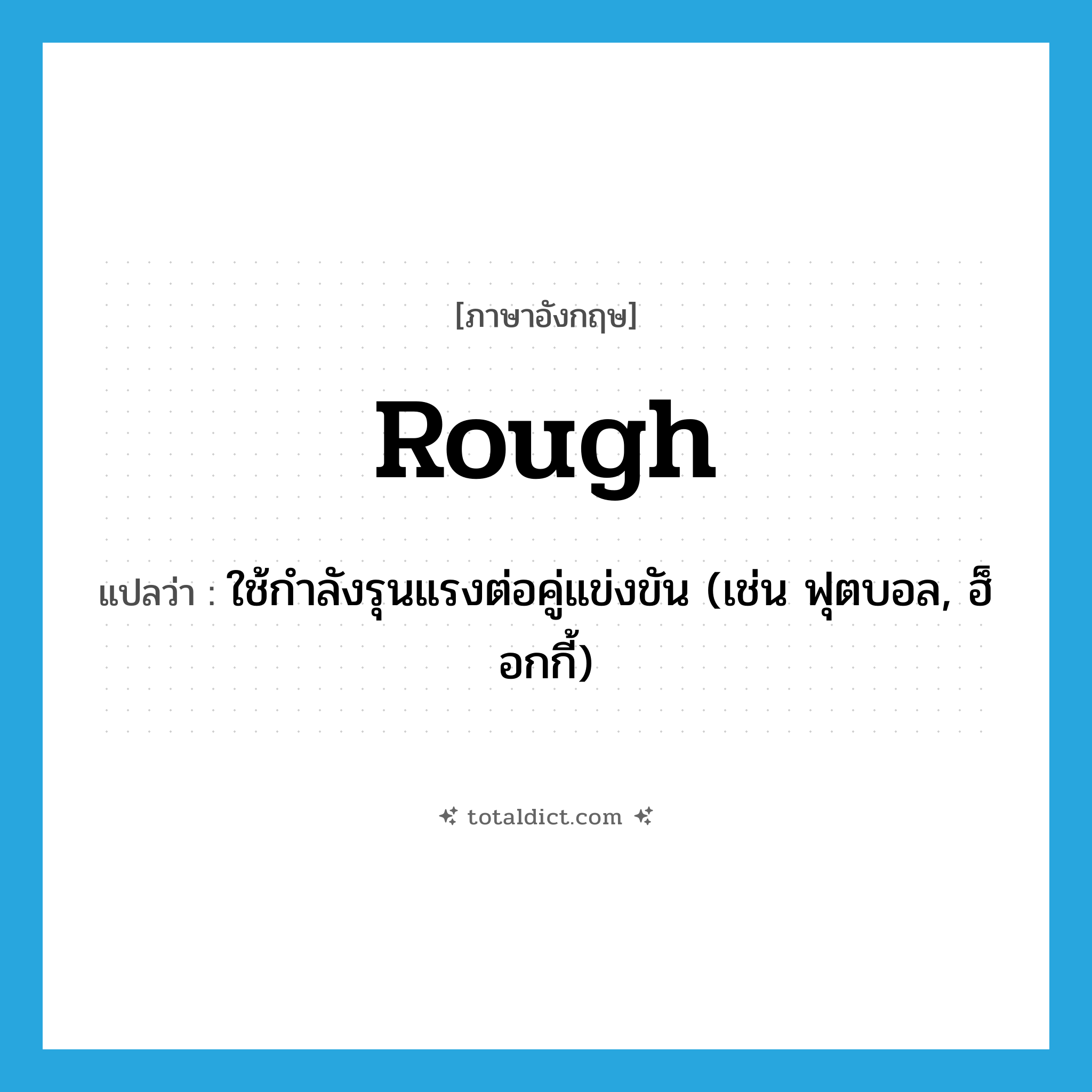 rough แปลว่า?, คำศัพท์ภาษาอังกฤษ rough แปลว่า ใช้กำลังรุนแรงต่อคู่แข่งขัน (เช่น ฟุตบอล, ฮ็อกกี้) ประเภท VT หมวด VT