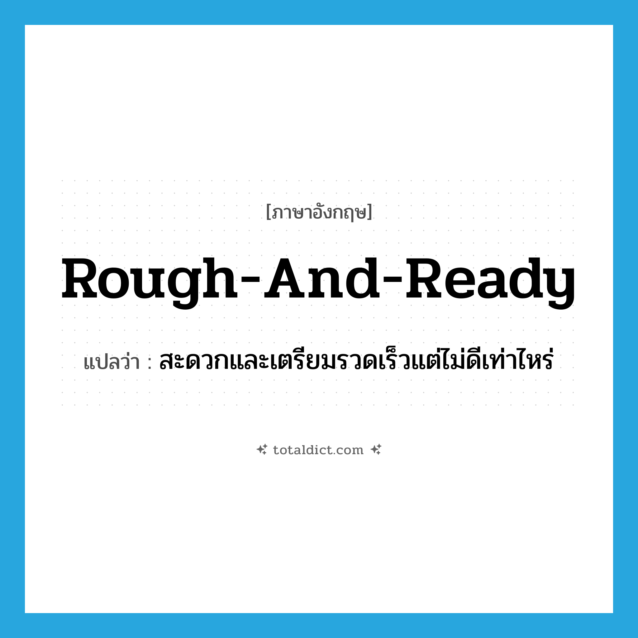 rough and ready แปลว่า?, คำศัพท์ภาษาอังกฤษ rough-and-ready แปลว่า สะดวกและเตรียมรวดเร็วแต่ไม่ดีเท่าไหร่ ประเภท ADJ หมวด ADJ