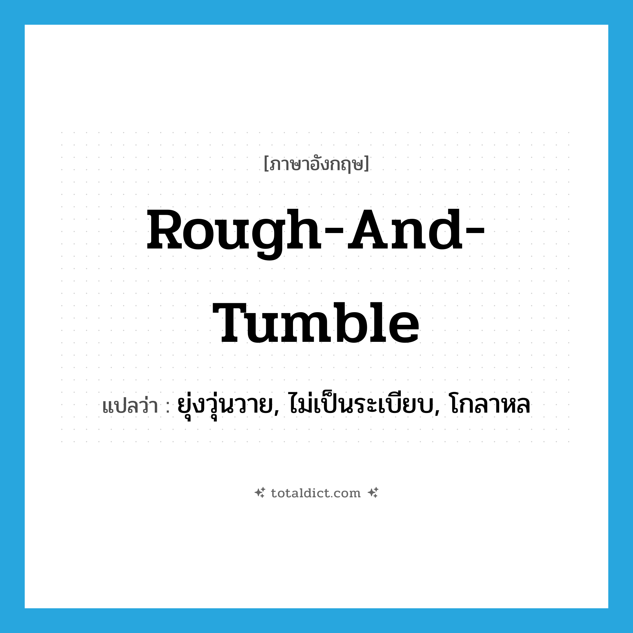 rough-and-tumble แปลว่า?, คำศัพท์ภาษาอังกฤษ rough-and-tumble แปลว่า ยุ่งวุ่นวาย, ไม่เป็นระเบียบ, โกลาหล ประเภท SL หมวด SL