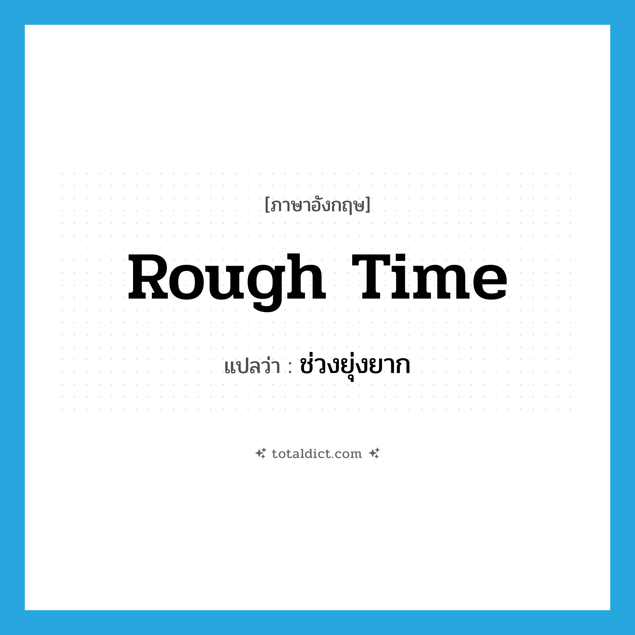 rough time แปลว่า?, คำศัพท์ภาษาอังกฤษ rough time แปลว่า ช่วงยุ่งยาก ประเภท SL หมวด SL