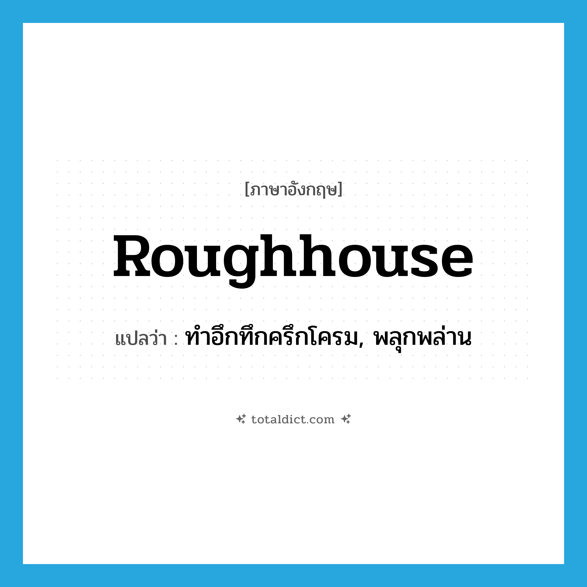 roughhouse แปลว่า?, คำศัพท์ภาษาอังกฤษ roughhouse แปลว่า ทำอึกทึกครึกโครม, พลุกพล่าน ประเภท SL หมวด SL