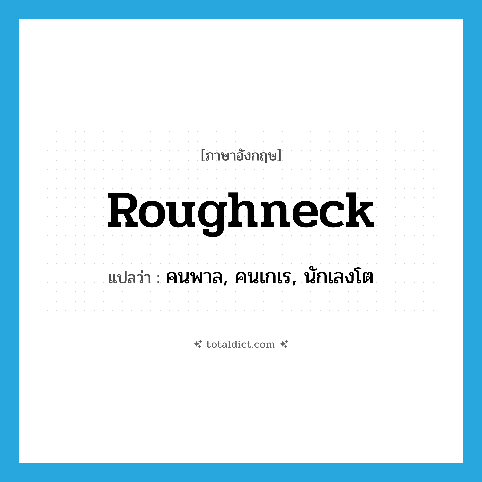 roughneck แปลว่า?, คำศัพท์ภาษาอังกฤษ roughneck แปลว่า คนพาล, คนเกเร, นักเลงโต ประเภท N หมวด N