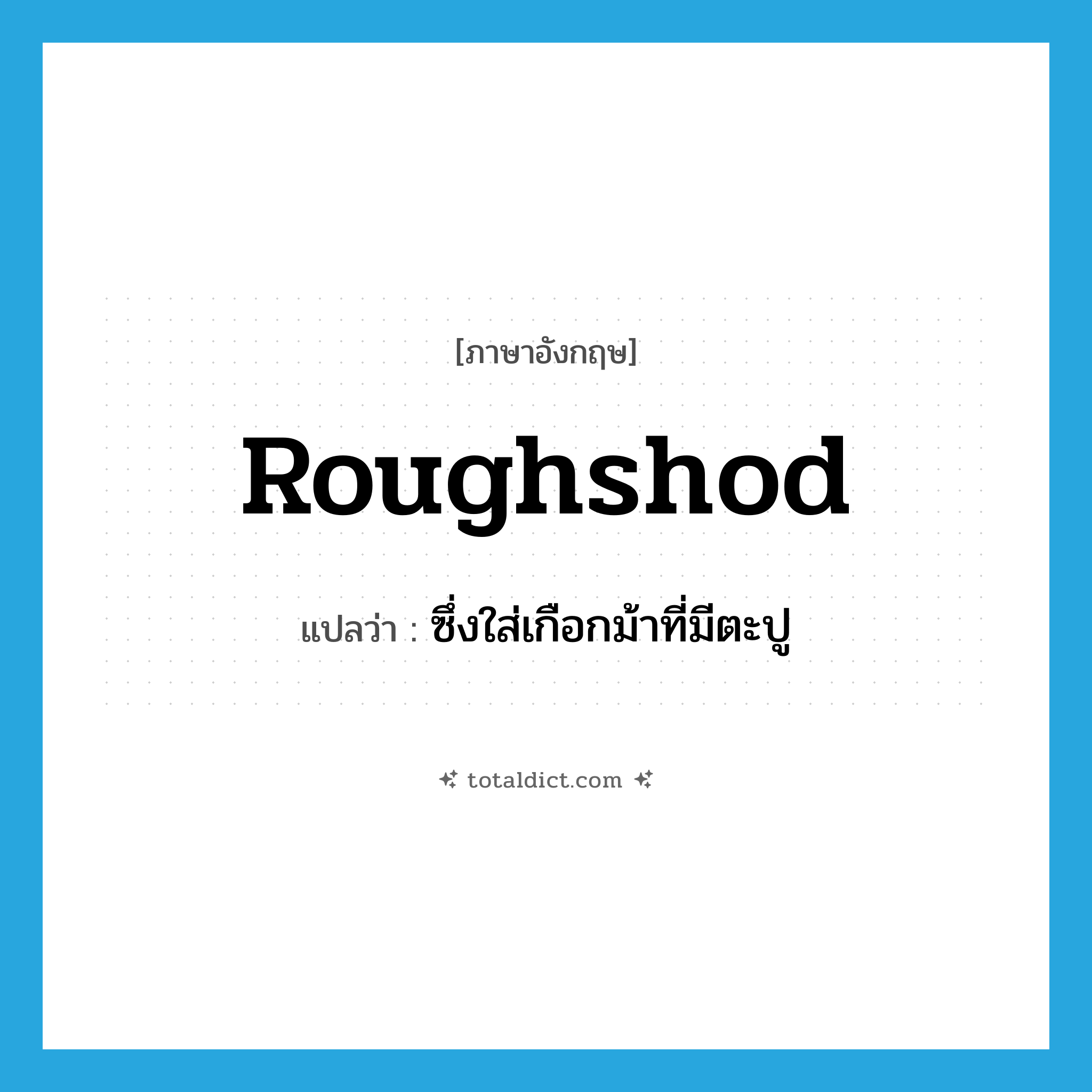 roughshod แปลว่า?, คำศัพท์ภาษาอังกฤษ roughshod แปลว่า ซึ่งใส่เกือกม้าที่มีตะปู ประเภท ADJ หมวด ADJ