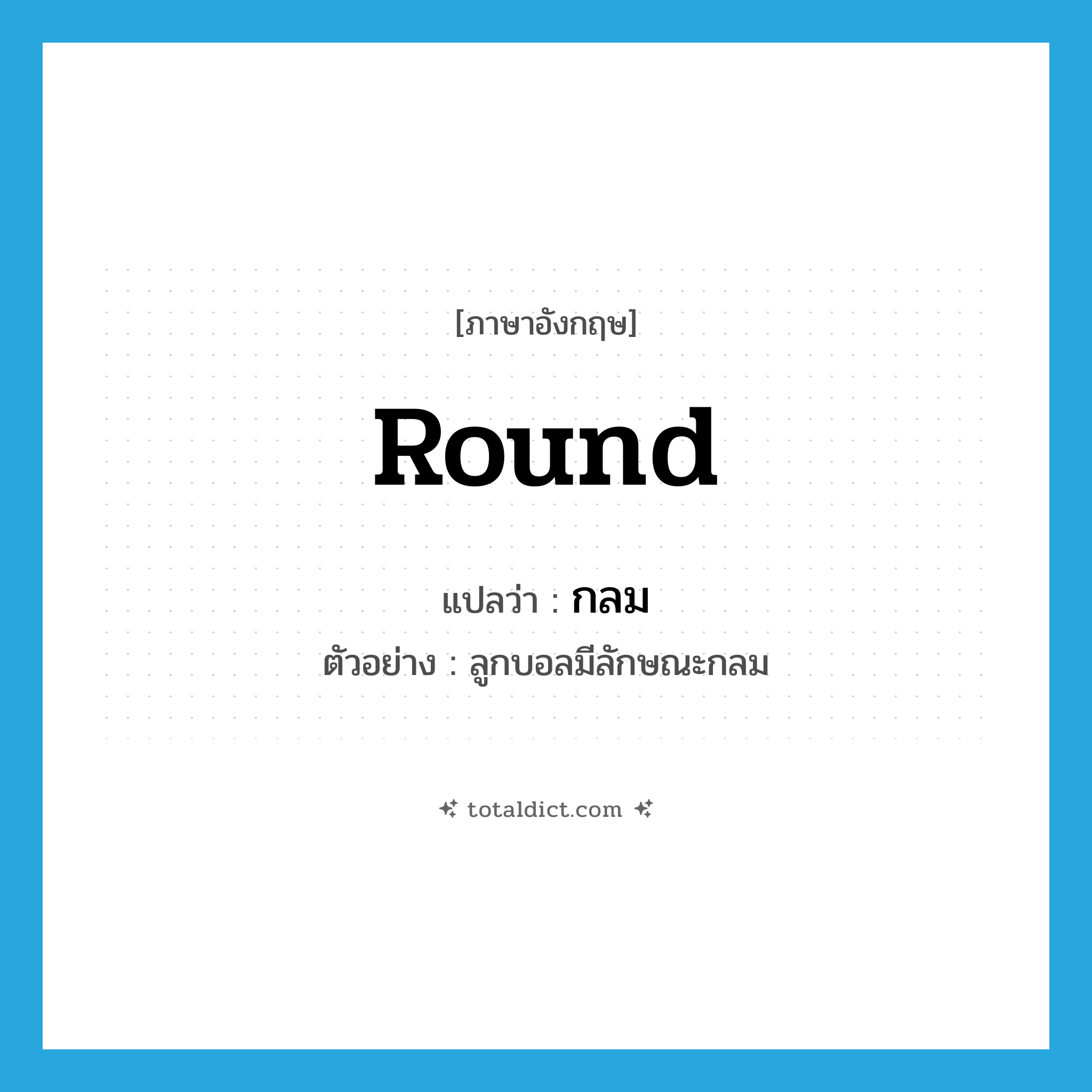 round แปลว่า?, คำศัพท์ภาษาอังกฤษ round แปลว่า กลม ประเภท ADJ ตัวอย่าง ลูกบอลมีลักษณะกลม หมวด ADJ