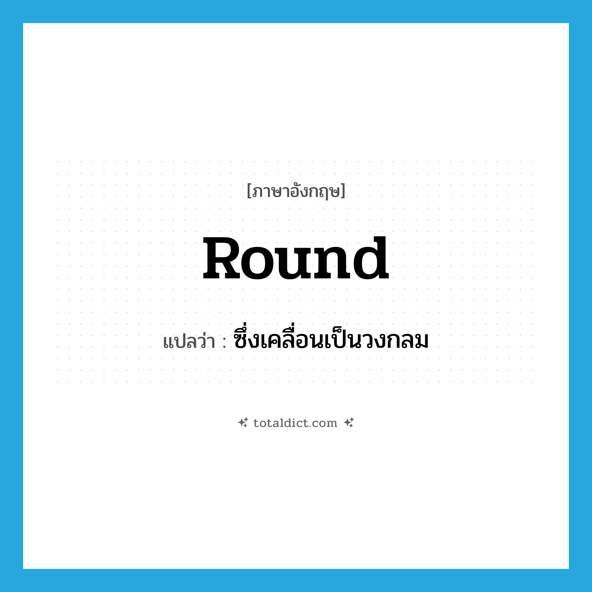 round แปลว่า?, คำศัพท์ภาษาอังกฤษ round แปลว่า ซึ่งเคลื่อนเป็นวงกลม ประเภท ADJ หมวด ADJ