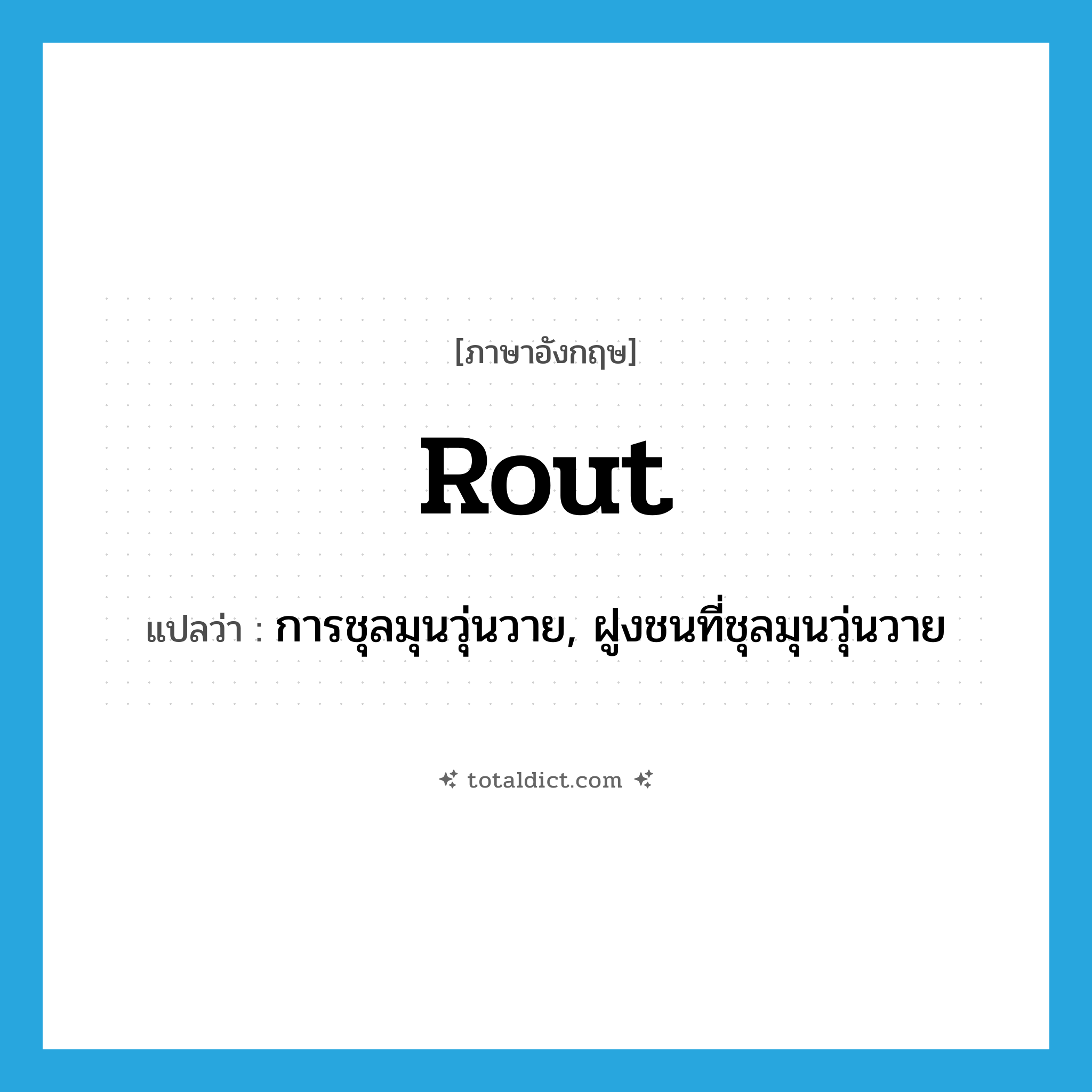 rout แปลว่า?, คำศัพท์ภาษาอังกฤษ rout แปลว่า การชุลมุนวุ่นวาย, ฝูงชนที่ชุลมุนวุ่นวาย ประเภท N หมวด N