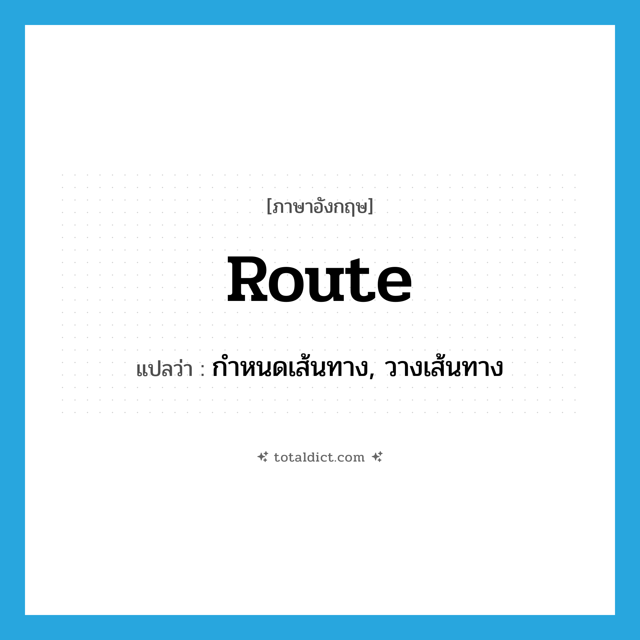 route แปลว่า?, คำศัพท์ภาษาอังกฤษ route แปลว่า กำหนดเส้นทาง, วางเส้นทาง ประเภท VT หมวด VT