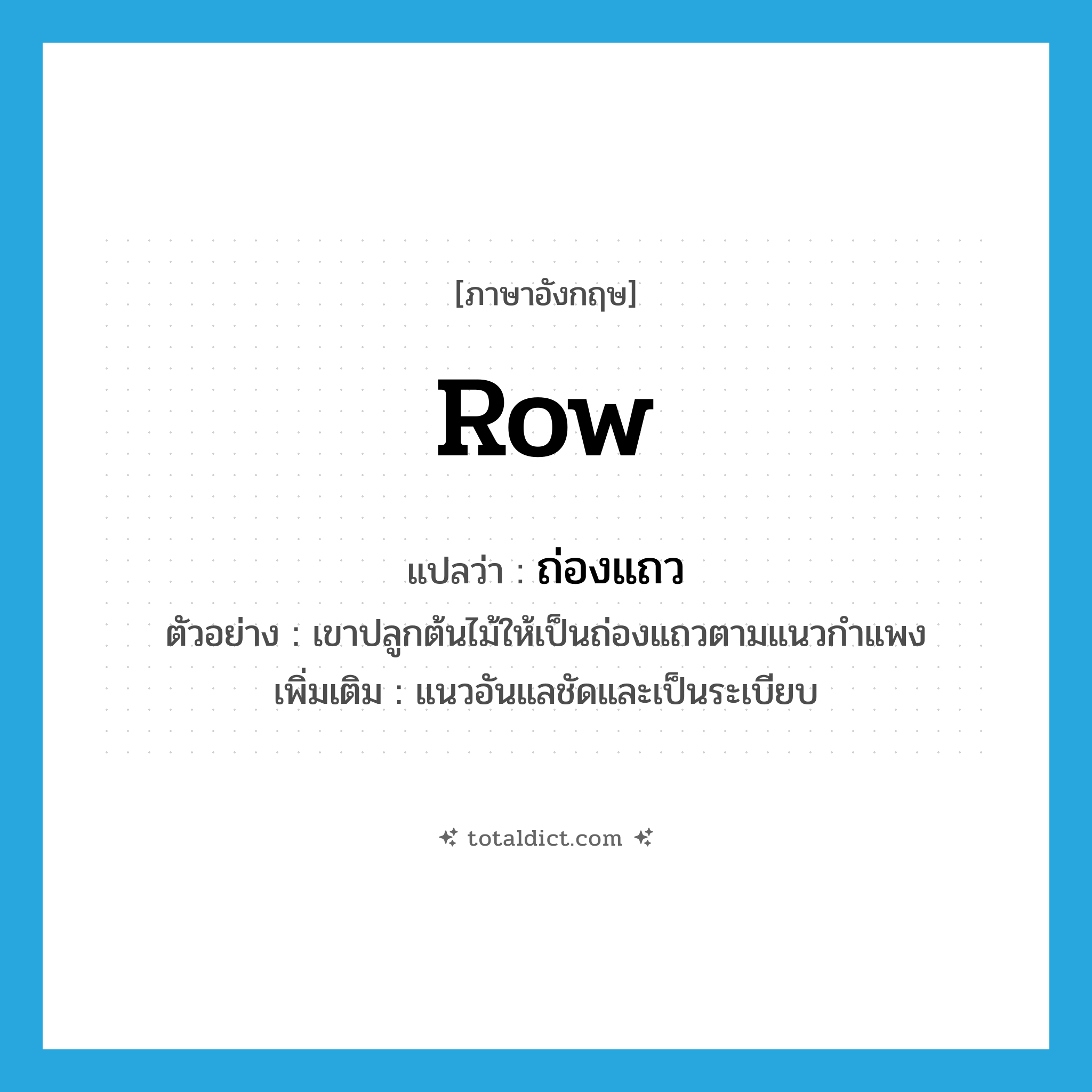 row แปลว่า?, คำศัพท์ภาษาอังกฤษ row แปลว่า ถ่องแถว ประเภท N ตัวอย่าง เขาปลูกต้นไม้ให้เป็นถ่องแถวตามแนวกำแพง เพิ่มเติม แนวอันแลชัดและเป็นระเบียบ หมวด N