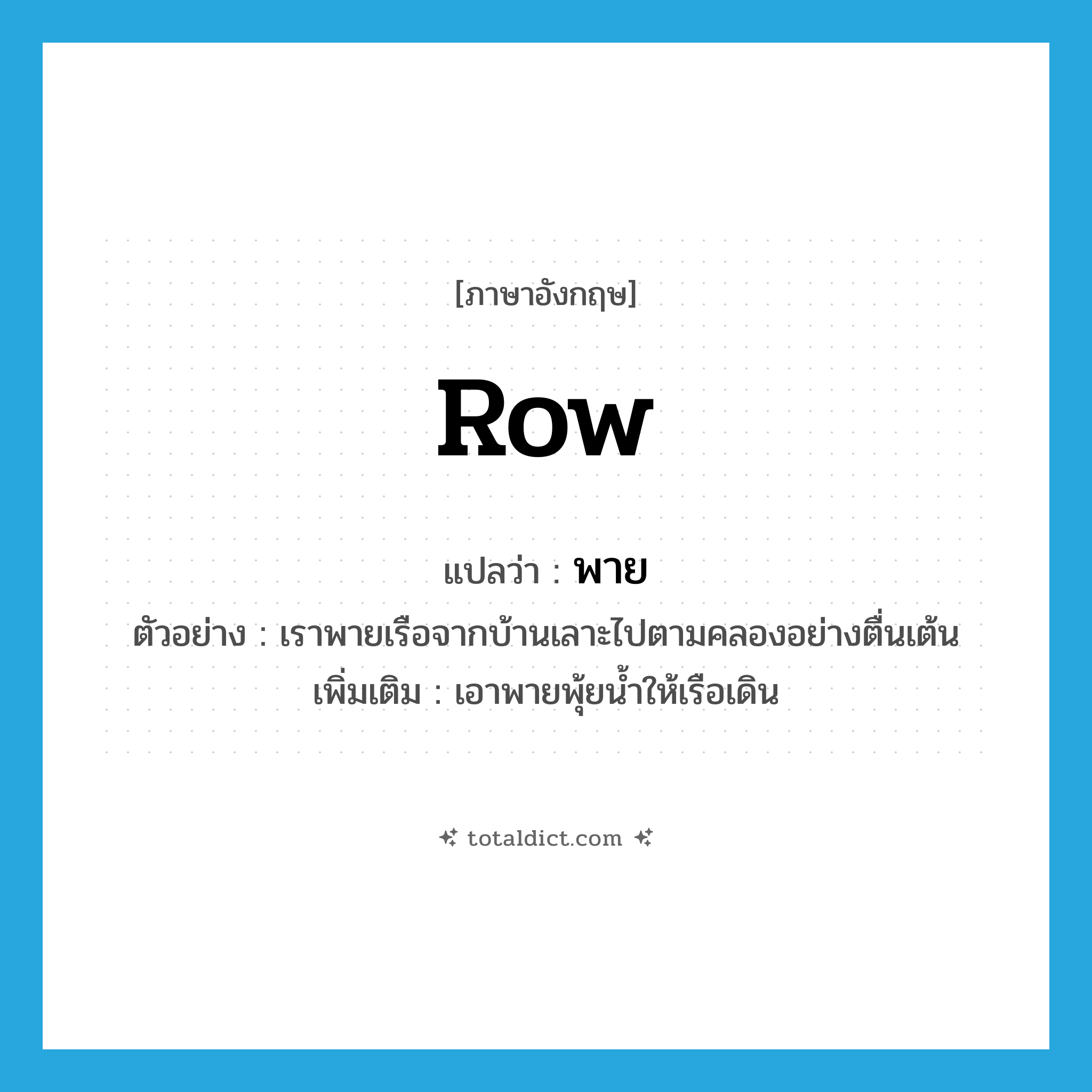 row แปลว่า?, คำศัพท์ภาษาอังกฤษ row แปลว่า พาย ประเภท V ตัวอย่าง เราพายเรือจากบ้านเลาะไปตามคลองอย่างตื่นเต้น เพิ่มเติม เอาพายพุ้ยน้ำให้เรือเดิน หมวด V