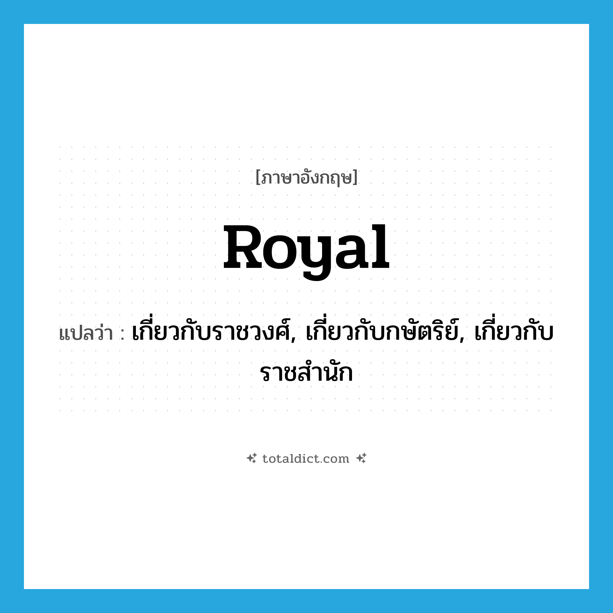 royal แปลว่า?, คำศัพท์ภาษาอังกฤษ royal แปลว่า เกี่ยวกับราชวงศ์, เกี่ยวกับกษัตริย์, เกี่ยวกับราชสำนัก ประเภท ADJ หมวด ADJ