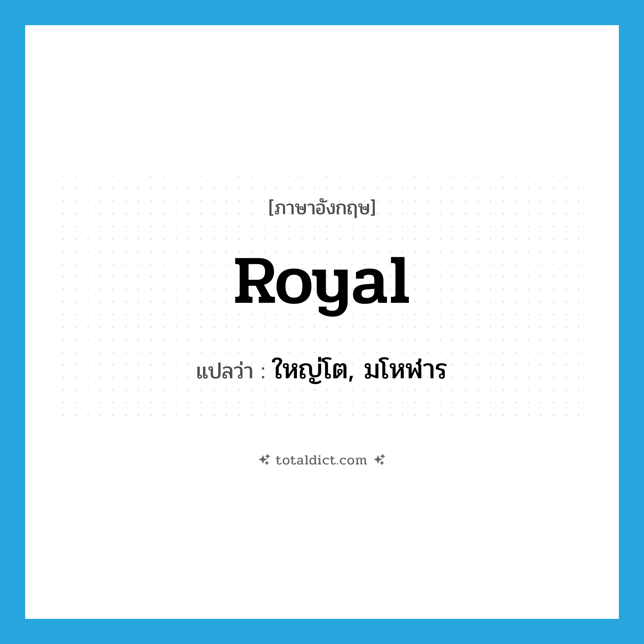 royal แปลว่า?, คำศัพท์ภาษาอังกฤษ royal แปลว่า ใหญ่โต, มโหฬาร ประเภท ADJ หมวด ADJ