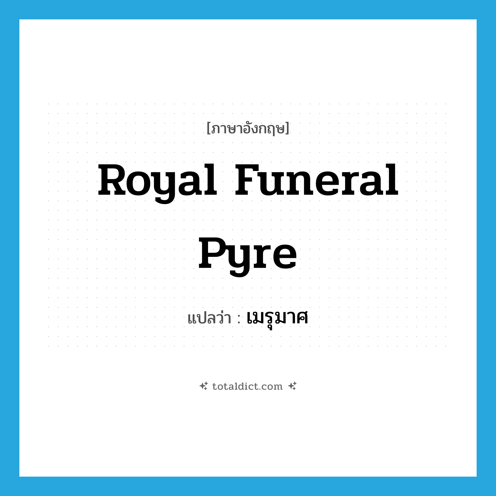 royal funeral pyre แปลว่า?, คำศัพท์ภาษาอังกฤษ royal funeral pyre แปลว่า เมรุมาศ ประเภท N หมวด N