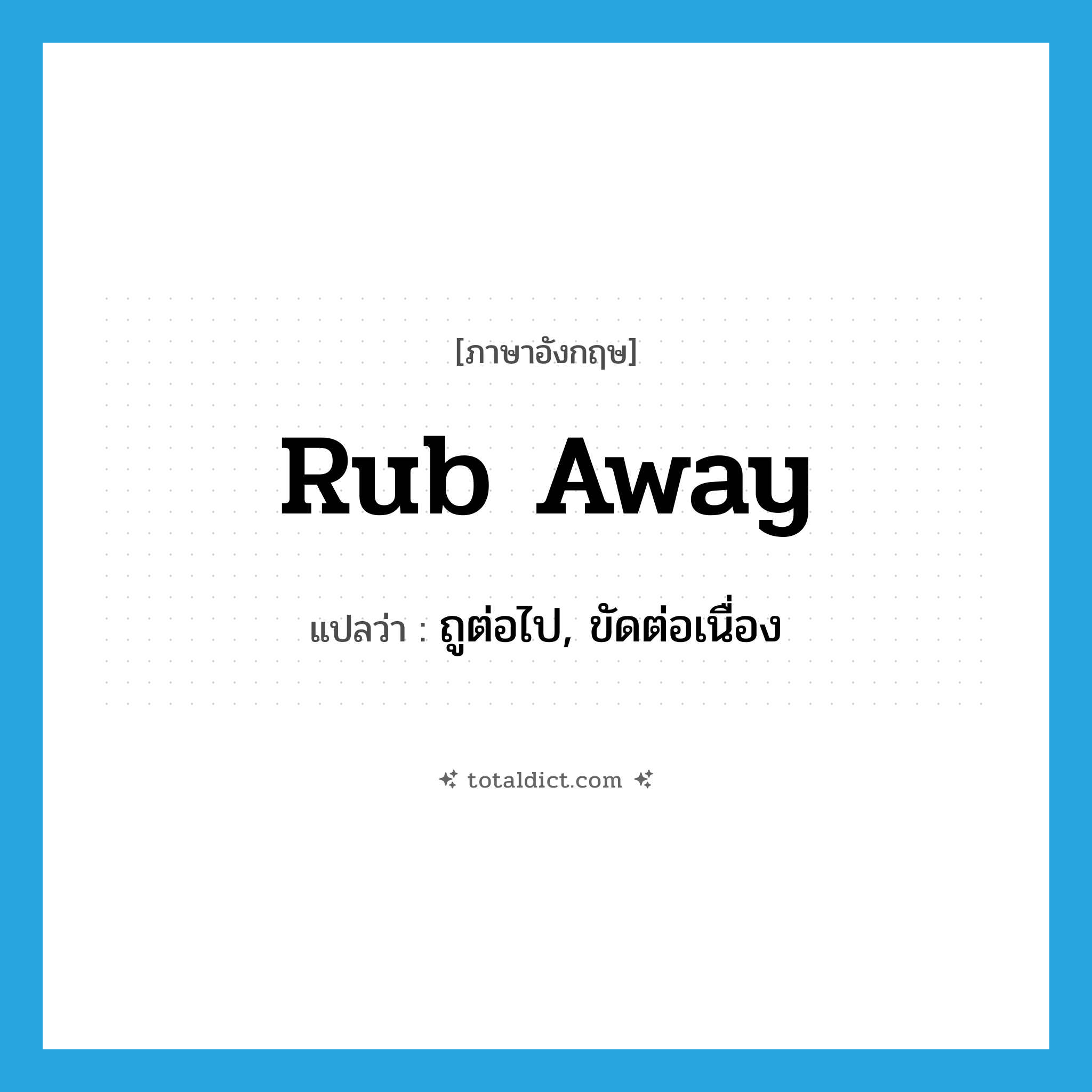 rub away แปลว่า?, คำศัพท์ภาษาอังกฤษ rub away แปลว่า ถูต่อไป, ขัดต่อเนื่อง ประเภท IDM หมวด IDM