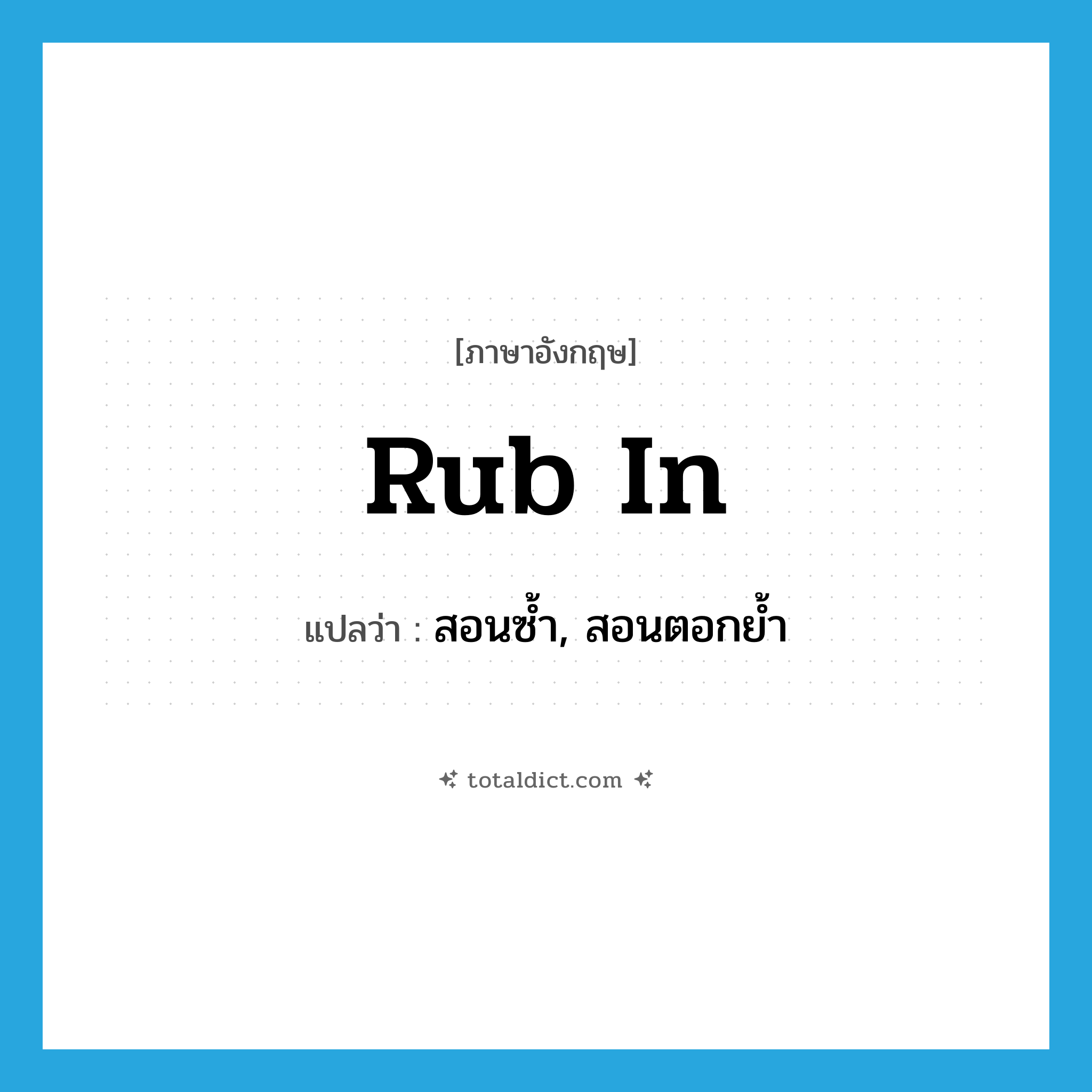 rub in แปลว่า?, คำศัพท์ภาษาอังกฤษ rub in แปลว่า สอนซ้ำ, สอนตอกย้ำ ประเภท PHRV หมวด PHRV