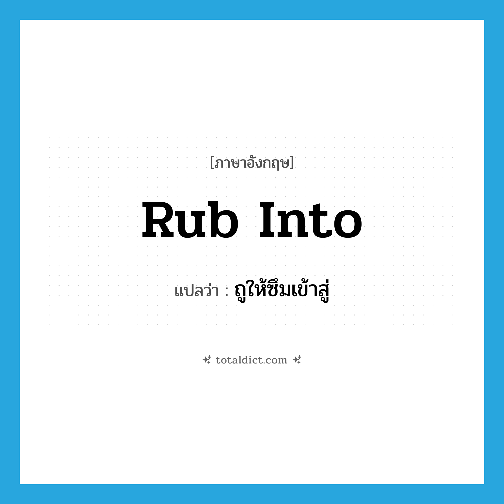 rub into แปลว่า?, คำศัพท์ภาษาอังกฤษ rub into แปลว่า ถูให้ซึมเข้าสู่ ประเภท PHRV หมวด PHRV