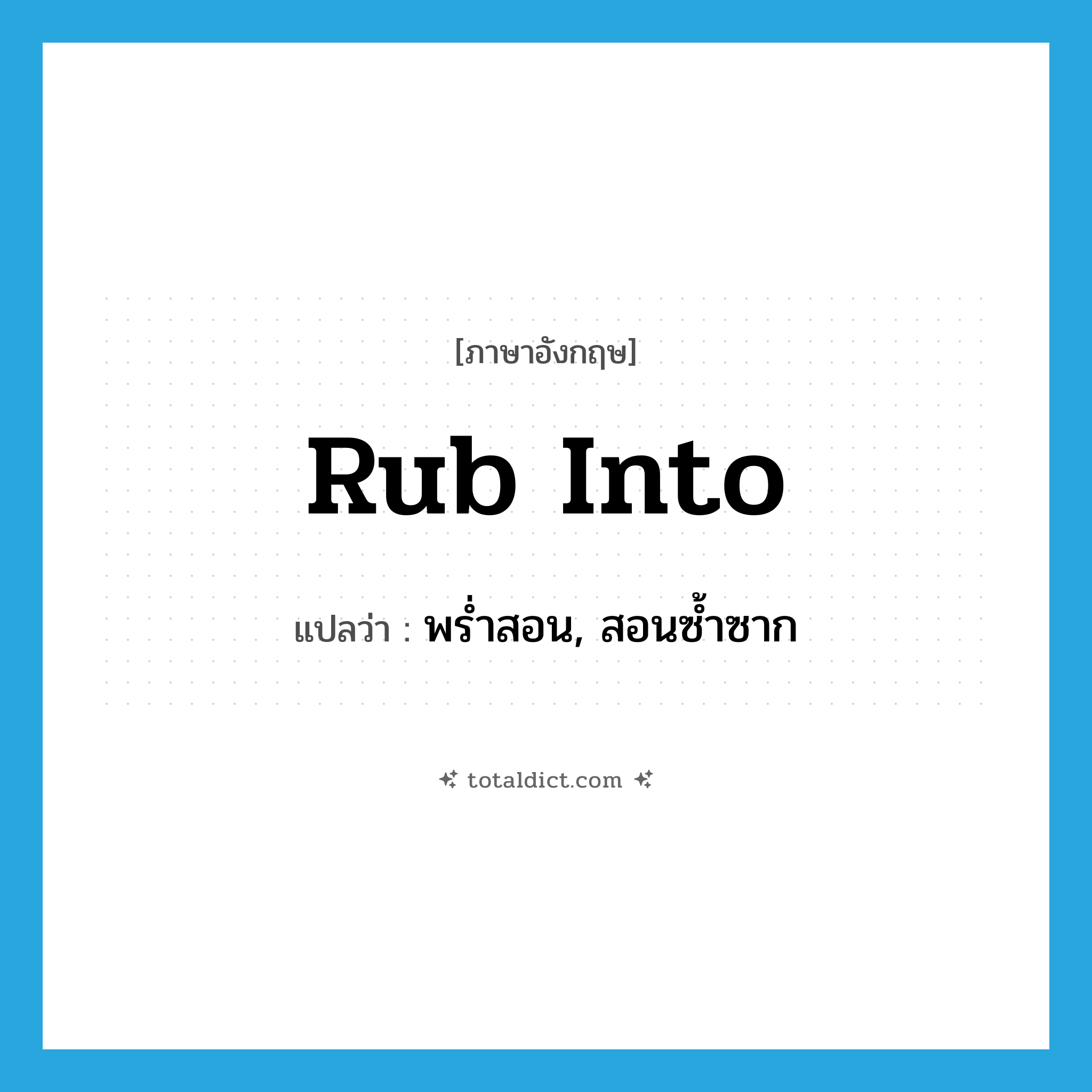 rub into แปลว่า?, คำศัพท์ภาษาอังกฤษ rub into แปลว่า พร่ำสอน, สอนซ้ำซาก ประเภท PHRV หมวด PHRV