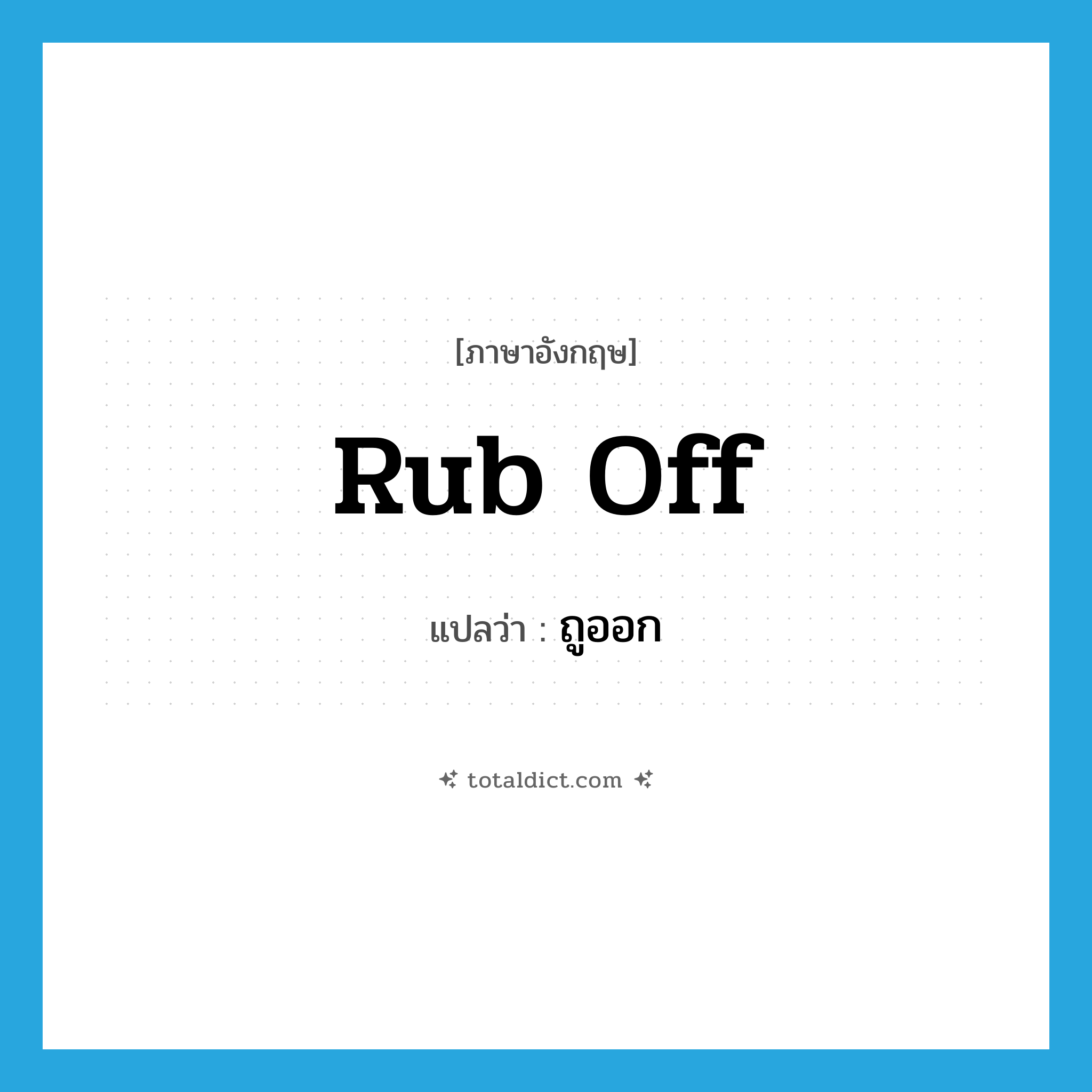 rub off แปลว่า?, คำศัพท์ภาษาอังกฤษ rub off แปลว่า ถูออก ประเภท PHRV หมวด PHRV