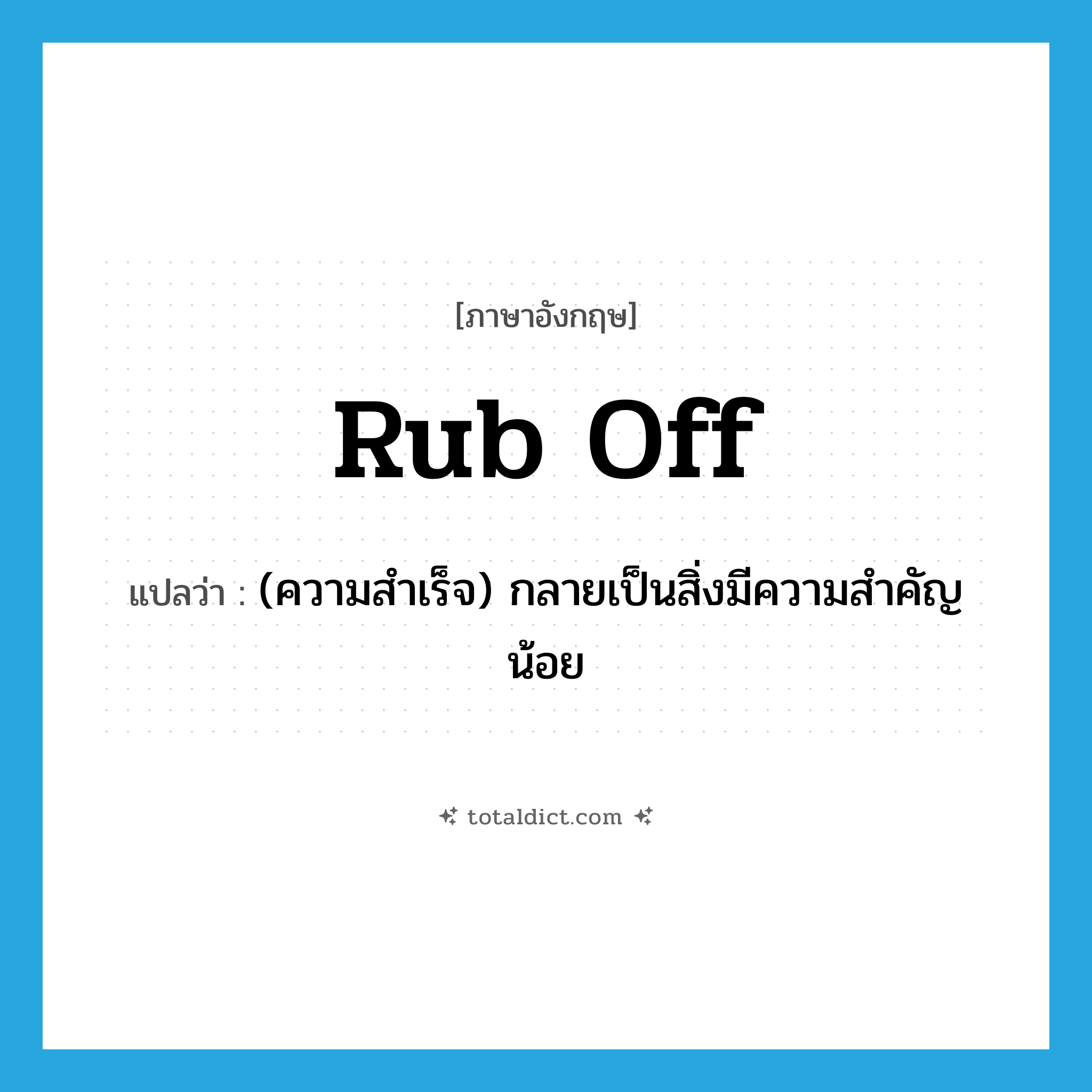 rub off แปลว่า?, คำศัพท์ภาษาอังกฤษ rub off แปลว่า (ความสำเร็จ) กลายเป็นสิ่งมีความสำคัญน้อย ประเภท PHRV หมวด PHRV