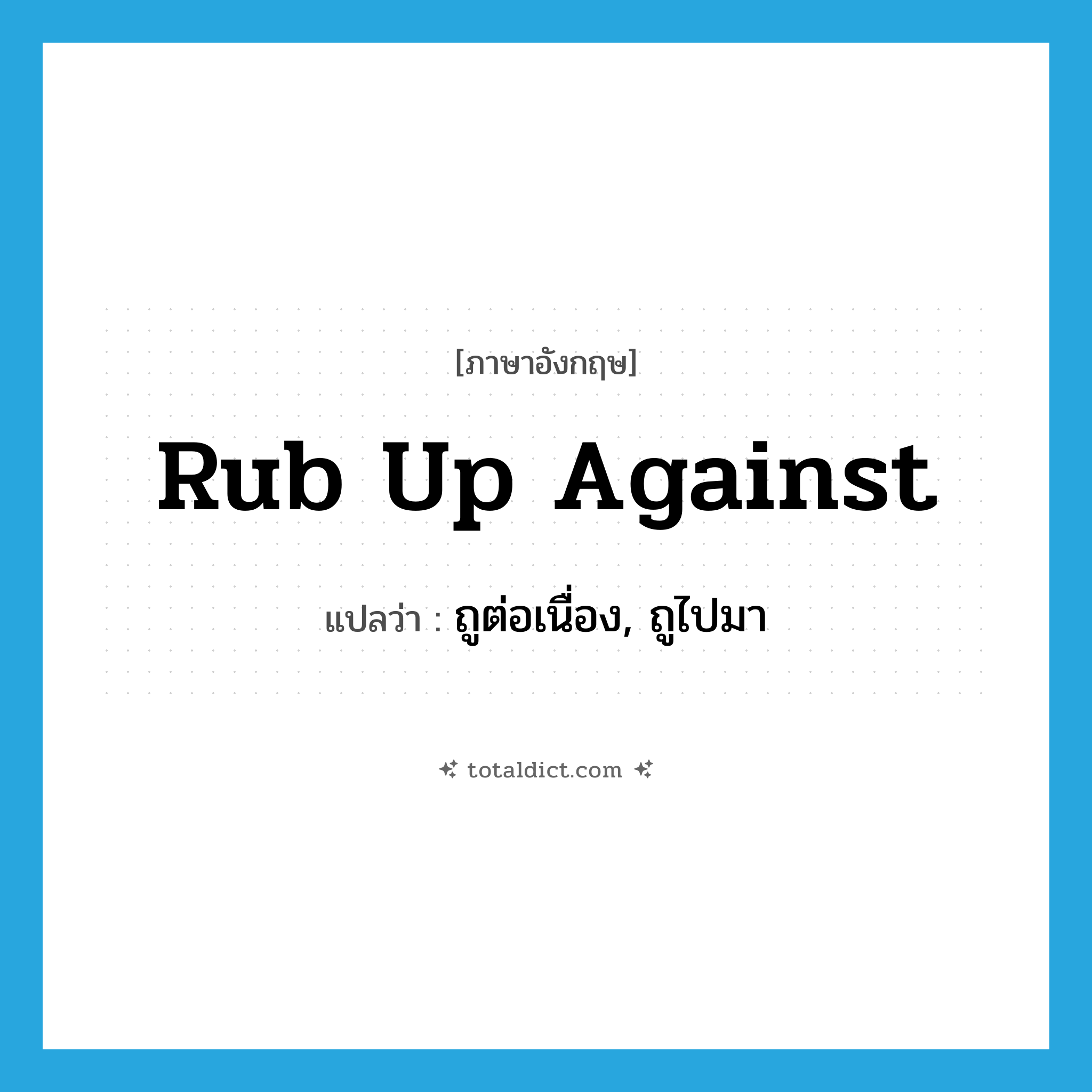 rub up against แปลว่า?, คำศัพท์ภาษาอังกฤษ rub up against แปลว่า ถูต่อเนื่อง, ถูไปมา ประเภท PHRV หมวด PHRV