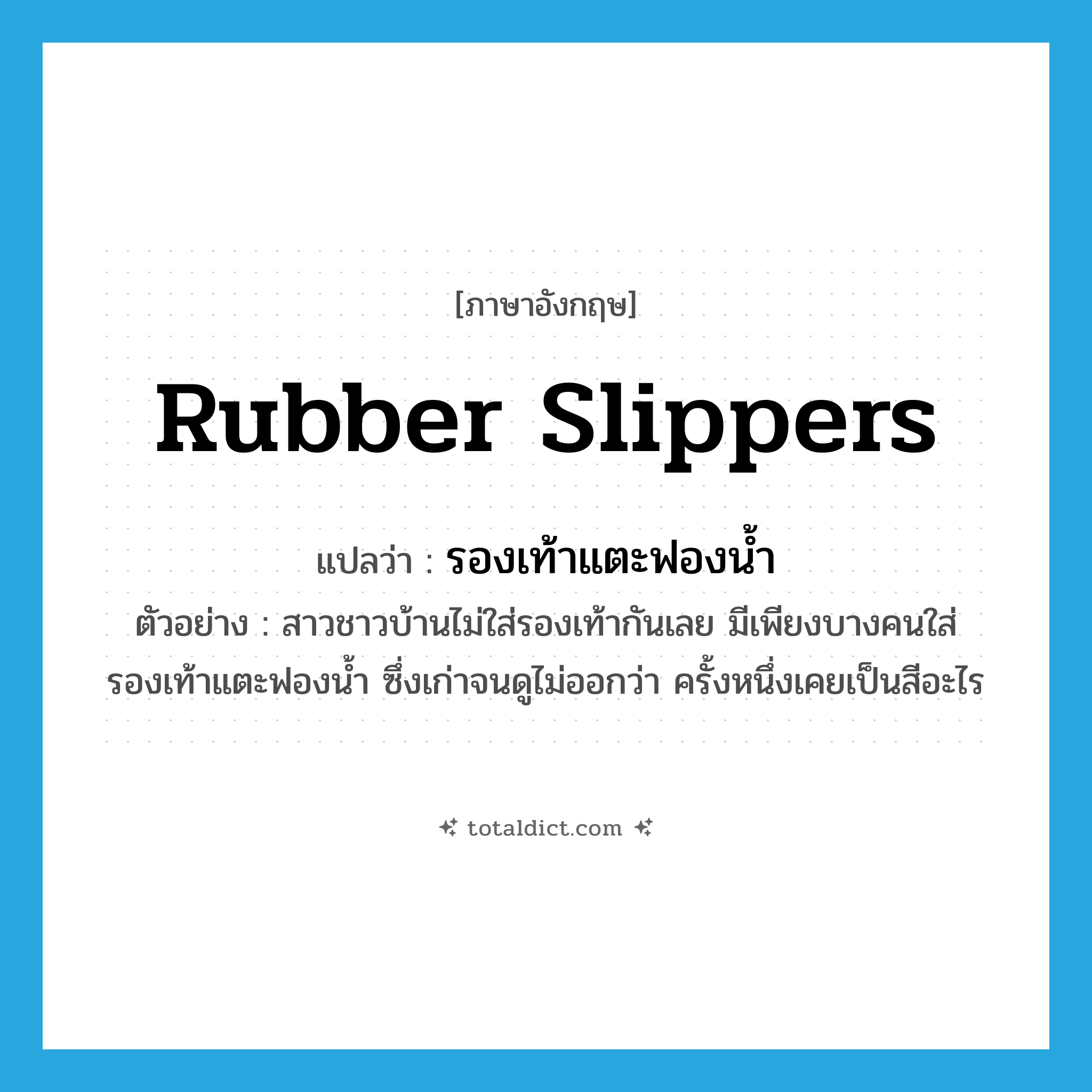 rubber slippers แปลว่า?, คำศัพท์ภาษาอังกฤษ rubber slippers แปลว่า รองเท้าแตะฟองน้ำ ประเภท N ตัวอย่าง สาวชาวบ้านไม่ใส่รองเท้ากันเลย มีเพียงบางคนใส่รองเท้าแตะฟองน้ำ ซึ่งเก่าจนดูไม่ออกว่า ครั้งหนึ่งเคยเป็นสีอะไร หมวด N