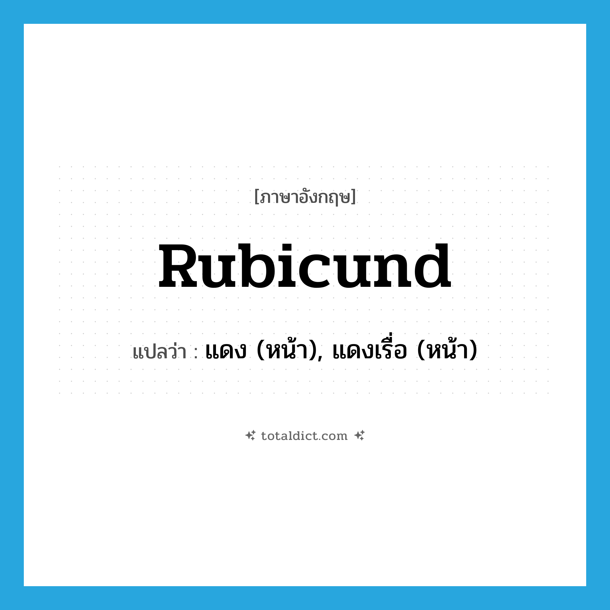 rubicund แปลว่า?, คำศัพท์ภาษาอังกฤษ rubicund แปลว่า แดง (หน้า), แดงเรื่อ (หน้า) ประเภท ADJ หมวด ADJ