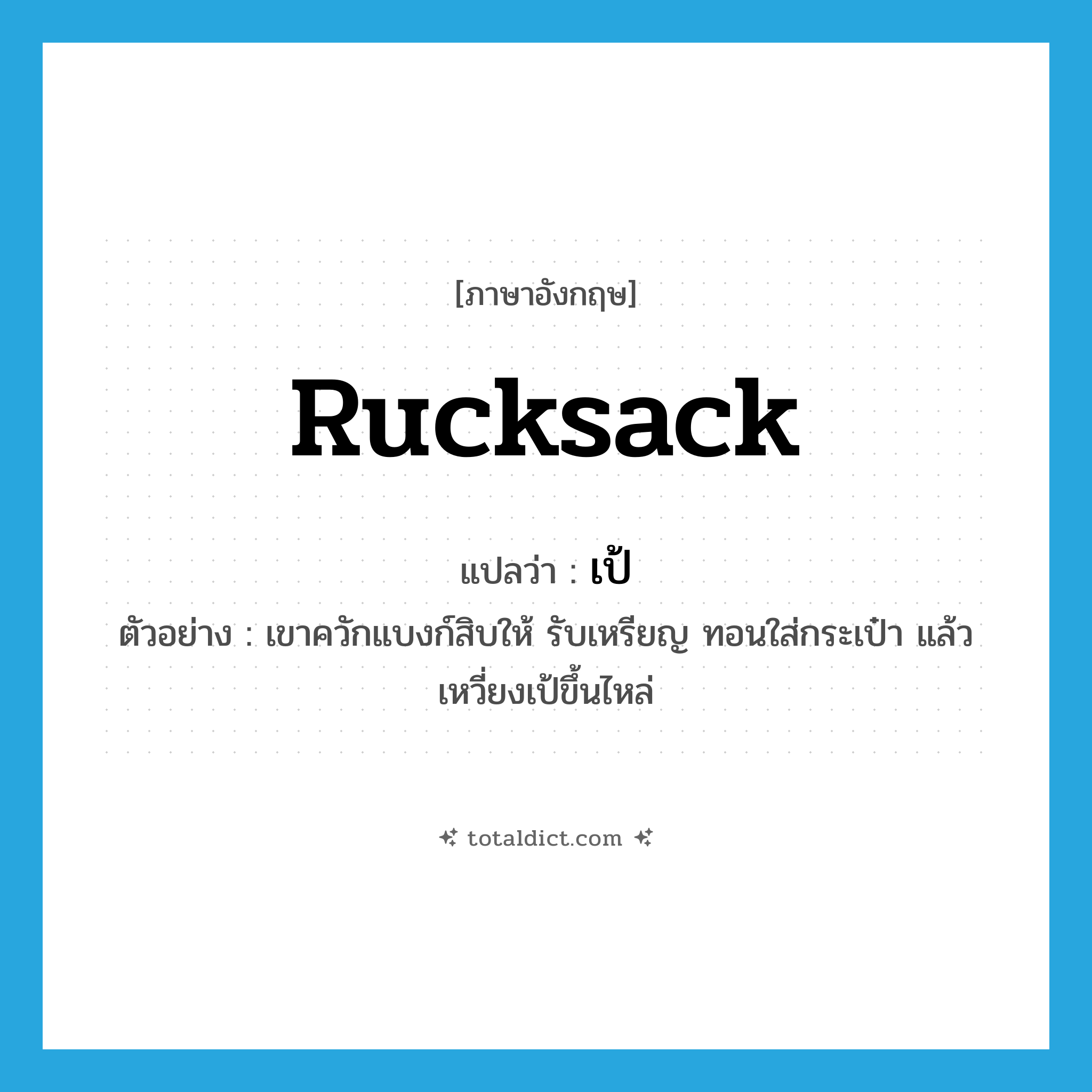 rucksack แปลว่า?, คำศัพท์ภาษาอังกฤษ rucksack แปลว่า เป้ ประเภท N ตัวอย่าง เขาควักแบงก์สิบให้ รับเหรียญ ทอนใส่กระเป๋า แล้วเหวี่ยงเป้ขึ้นไหล่ หมวด N