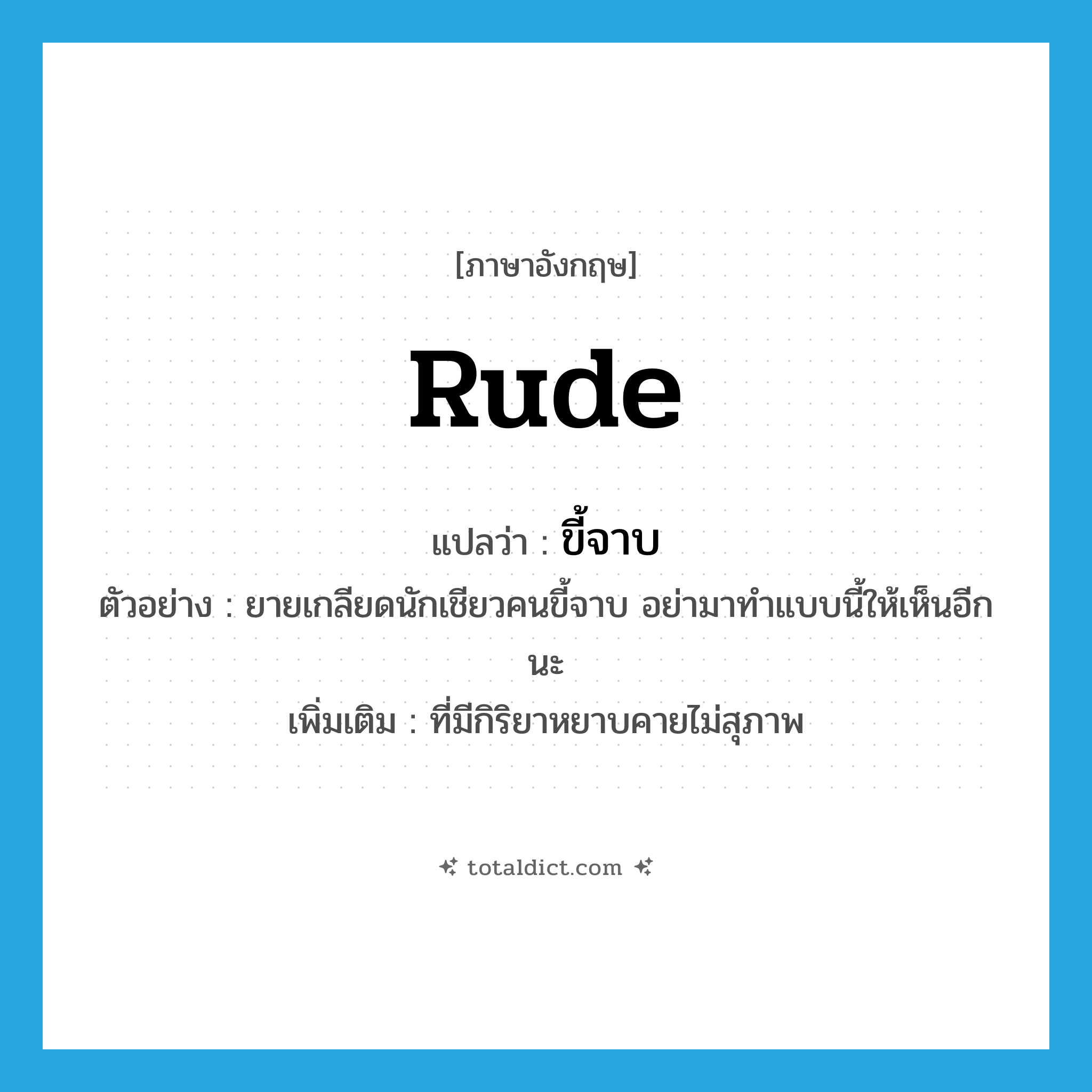 rude แปลว่า?, คำศัพท์ภาษาอังกฤษ rude แปลว่า ขี้จาบ ประเภท ADJ ตัวอย่าง ยายเกลียดนักเชียวคนขี้จาบ อย่ามาทำแบบนี้ให้เห็นอีกนะ เพิ่มเติม ที่มีกิริยาหยาบคายไม่สุภาพ หมวด ADJ