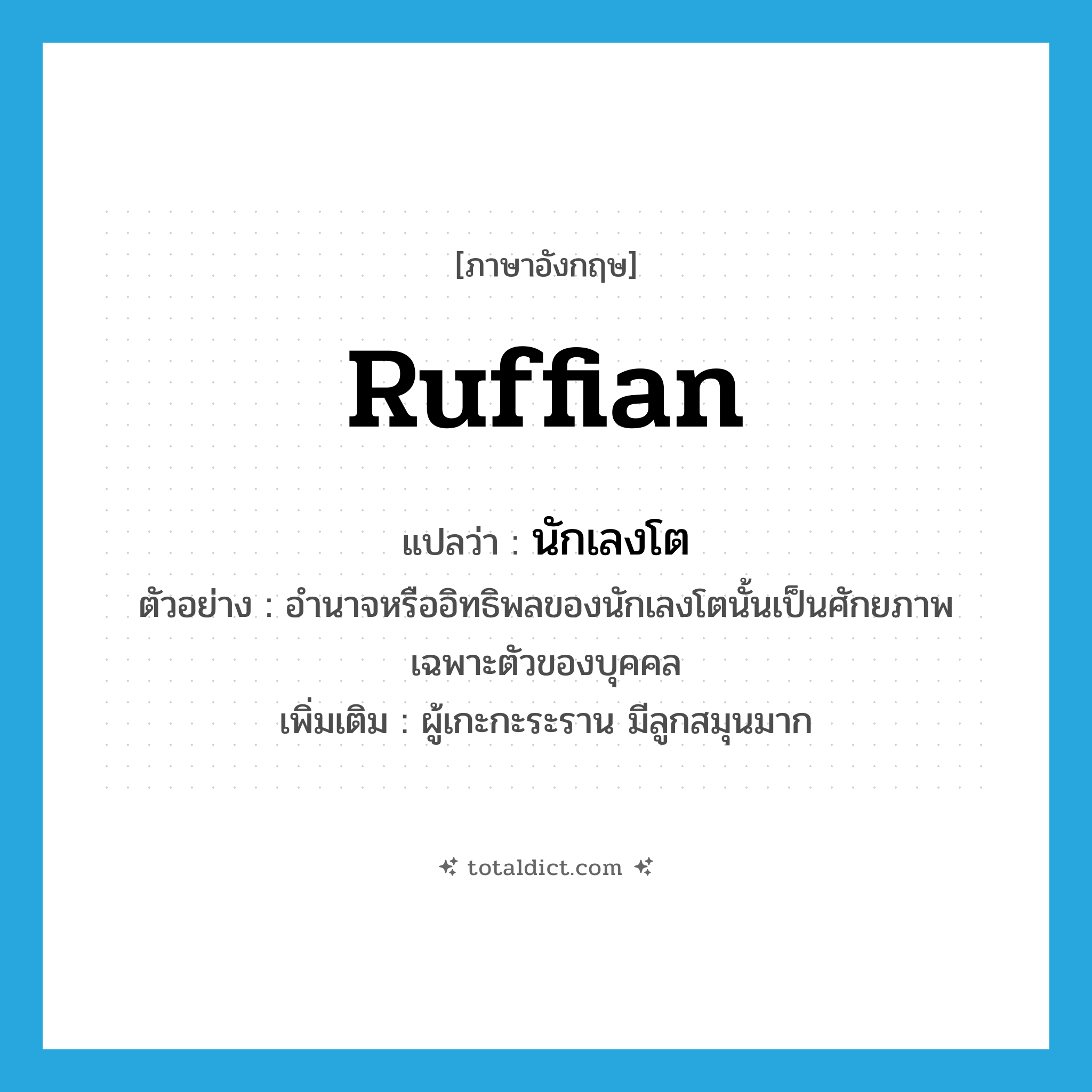 ruffian แปลว่า?, คำศัพท์ภาษาอังกฤษ ruffian แปลว่า นักเลงโต ประเภท N ตัวอย่าง อำนาจหรืออิทธิพลของนักเลงโตนั้นเป็นศักยภาพเฉพาะตัวของบุคคล เพิ่มเติม ผู้เกะกะระราน มีลูกสมุนมาก หมวด N