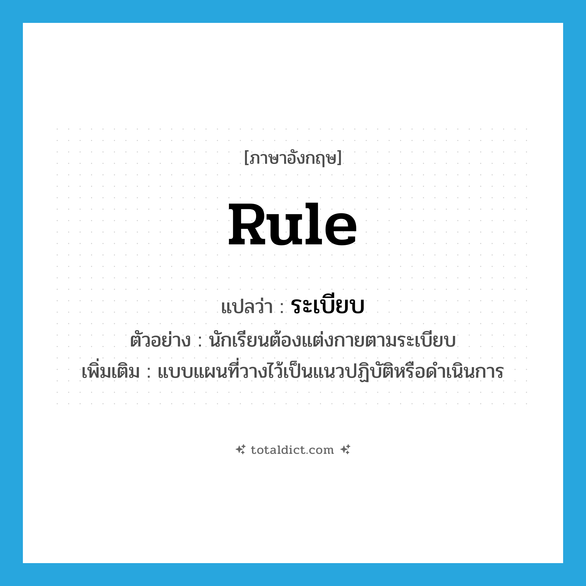 rule แปลว่า?, คำศัพท์ภาษาอังกฤษ rule แปลว่า ระเบียบ ประเภท N ตัวอย่าง นักเรียนต้องแต่งกายตามระเบียบ เพิ่มเติม แบบแผนที่วางไว้เป็นแนวปฏิบัติหรือดำเนินการ หมวด N